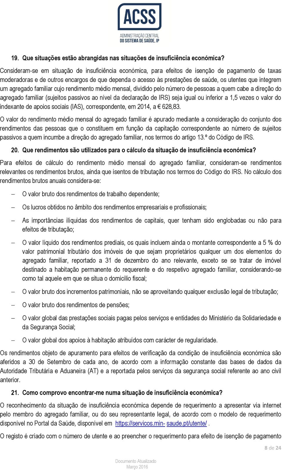 integrem um agregado familiar cujo rendimento médio mensal, dividido pelo número de pessoas a quem cabe a direção do agregado familiar (sujeitos passivos ao nível da declaração de IRS) seja igual ou