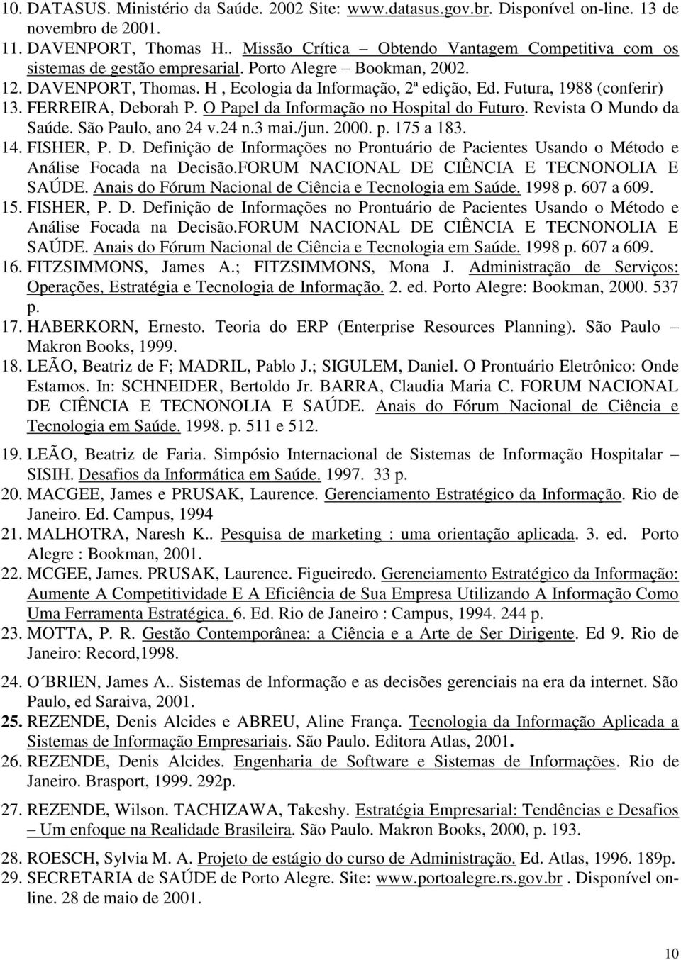 Futura, 1988 (conferir) 13. FERREIRA, Deborah P. O Papel da Informação no Hospital do Futuro. Revista O Mundo da Saúde. São Paulo, ano 24 v.24 n.3 mai./jun. 2000. p. 175 a 183. 14. FISHER, P. D. Definição de Informações no Prontuário de Pacientes Usando o Método e Análise Focada na Decisão.