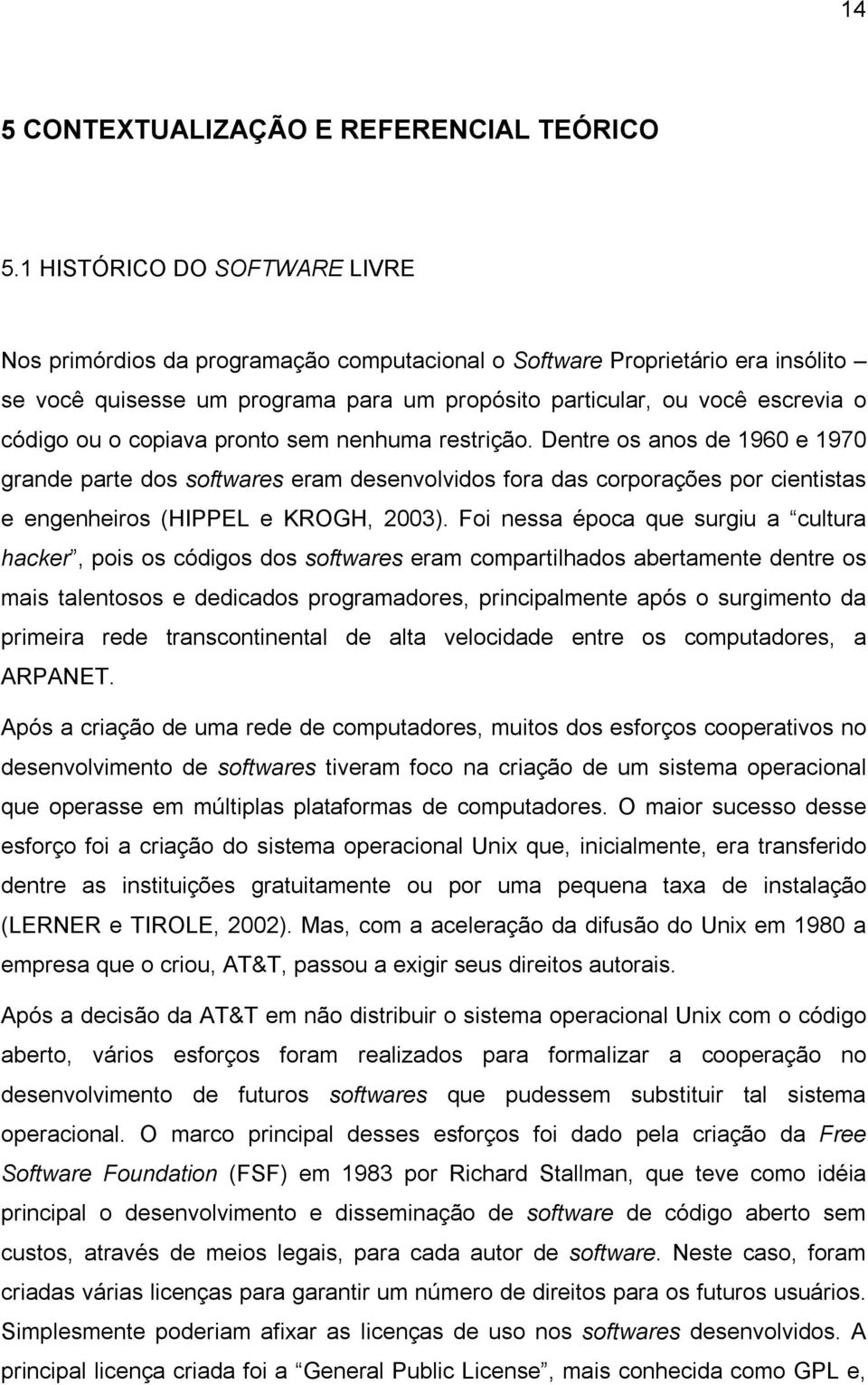 o copiava pronto sem nenhuma restrição. Dentre os anos de 1960 e 1970 grande parte dos softwares eram desenvolvidos fora das corporações por cientistas e engenheiros (HIPPEL e KROGH, 2003).