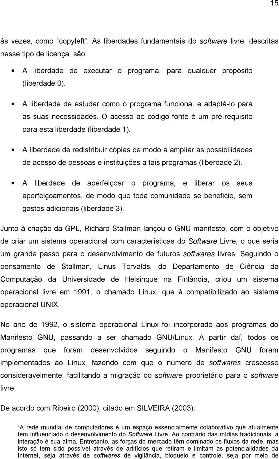 A liberdade de redistribuir cópias de modo a ampliar as possibilidades de acesso de pessoas e instituições a tais programas (liberdade 2).