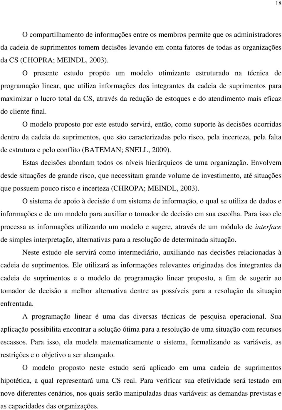 O presente estudo propõe um modelo otimizante estruturado na técnica de programação linear, que utiliza informações dos integrantes da cadeia de suprimentos para maximizar o lucro total da CS,