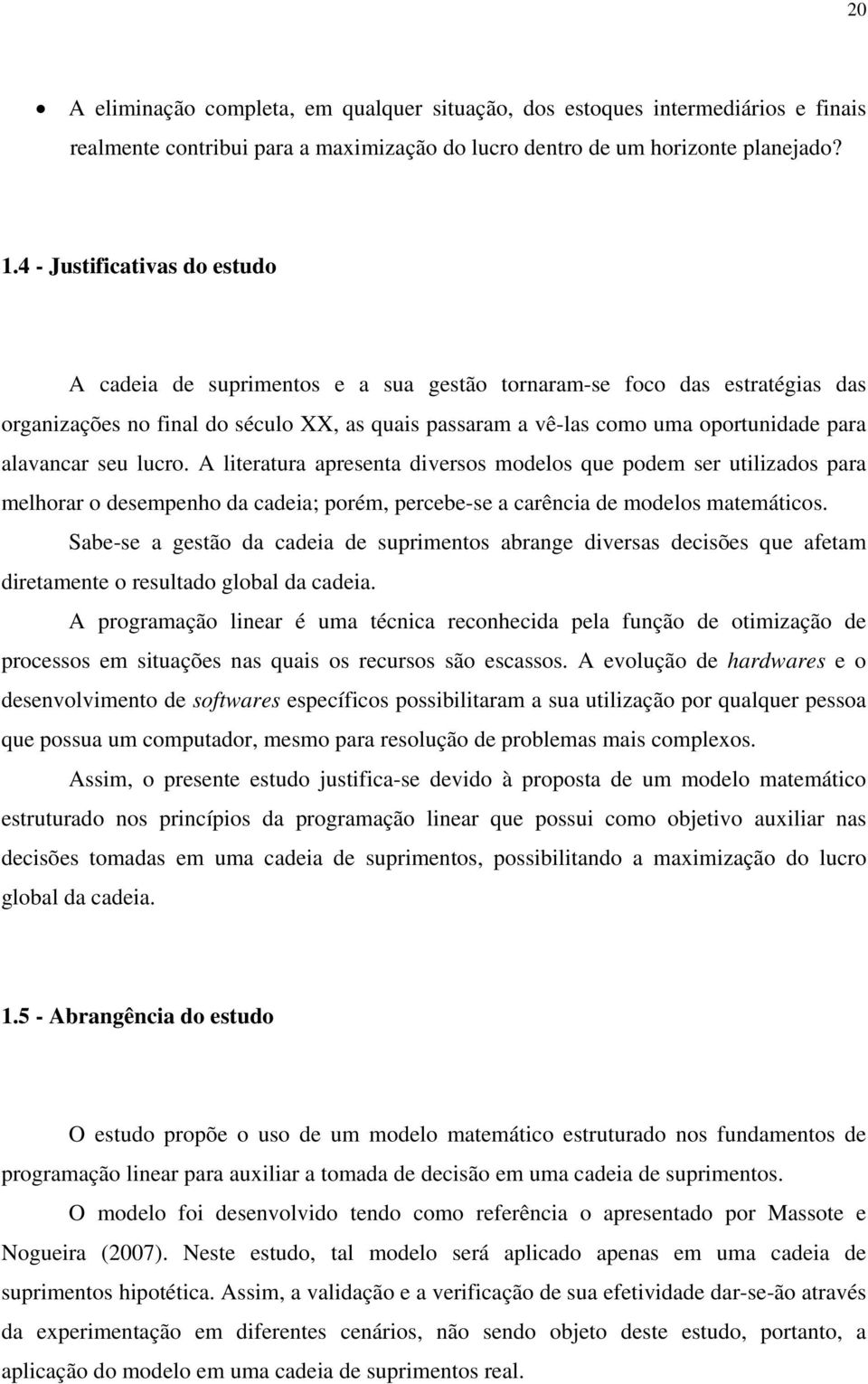 alavancar seu lucro. A literatura apresenta diversos modelos que podem ser utilizados para melhorar o desempenho da cadeia; porém, percebe-se a carência de modelos matemáticos.