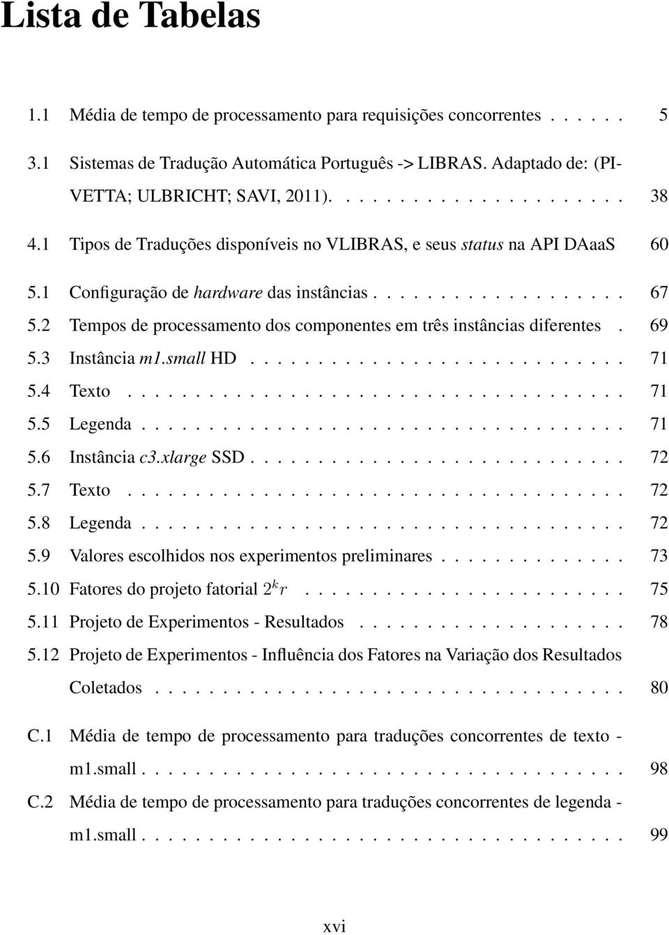 2 Tempos de processamento dos componentes em três instâncias diferentes. 69 5.3 Instância m1.small HD............................ 71 5.4 Texto..................................... 71 5.5 Legenda.