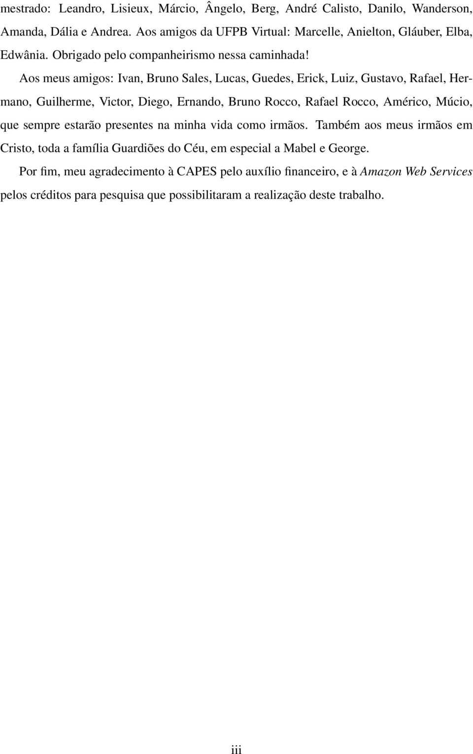 Aos meus amigos: Ivan, Bruno Sales, Lucas, Guedes, Erick, Luiz, Gustavo, Rafael, Hermano, Guilherme, Victor, Diego, Ernando, Bruno Rocco, Rafael Rocco, Américo, Múcio, que