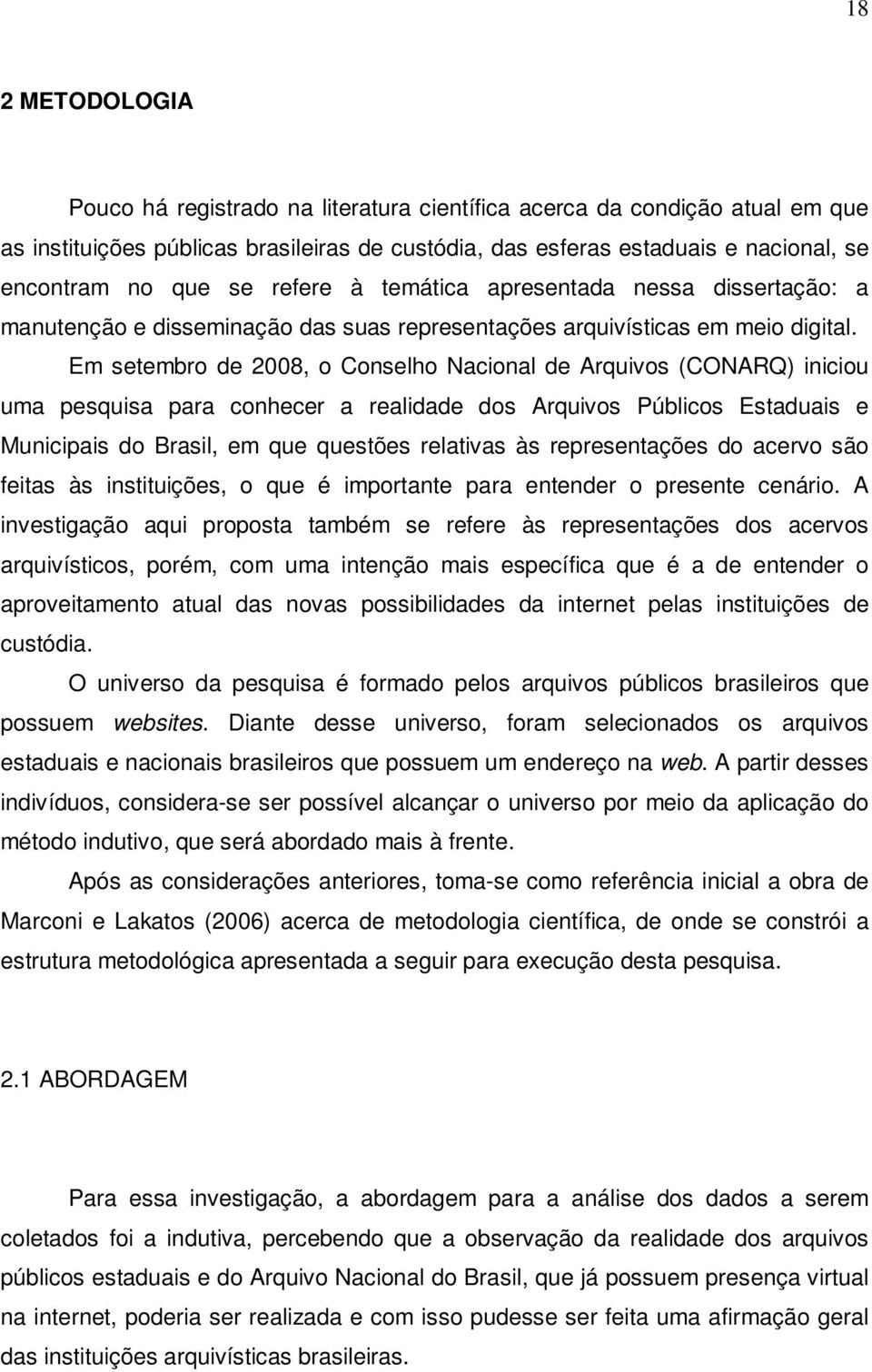 Em setembro de 2008, o Conselho Nacional de Arquivos (CONARQ) iniciou uma pesquisa para conhecer a realidade dos Arquivos Públicos Estaduais e Municipais do Brasil, em que questões relativas às