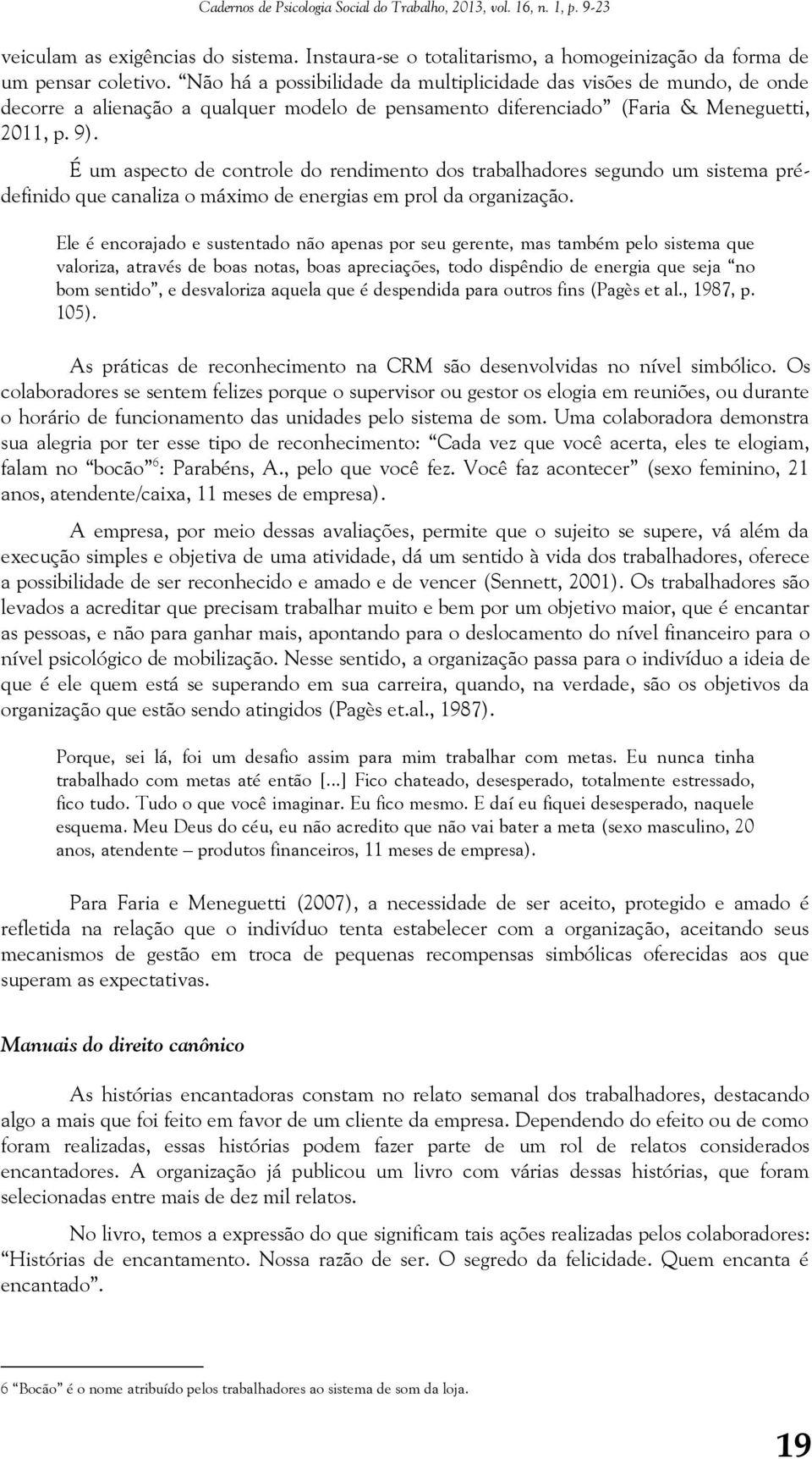 É um aspecto de controle do rendimento dos trabalhadores segundo um sistema prédefinido que canaliza o máximo de energias em prol da organização.