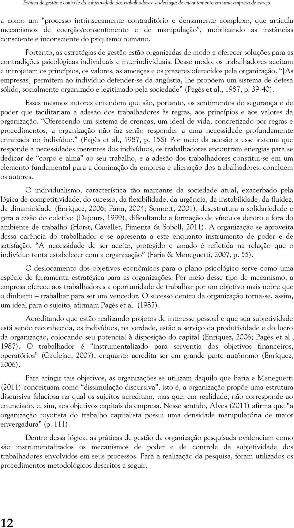 Portanto, as estratégias de gestão estão organizadas de modo a oferecer soluções para as contradições psicológicas individuais e interindividuais.