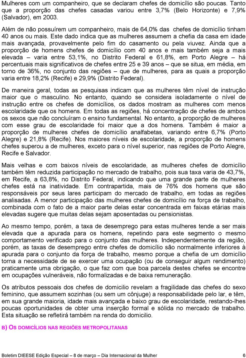 Este dado indica que as mulheres assumem a chefia da casa em idade mais avançada, provavelmente pelo fim do casamento ou pela viuvez.