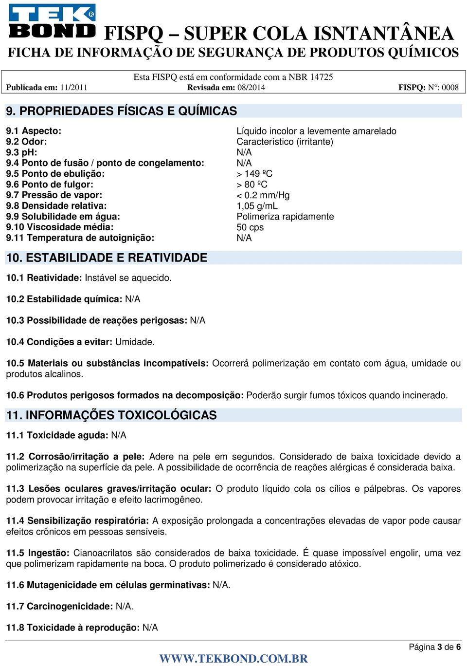 10 Viscosidade média: 50 cps 9.11 Temperatura de autoignição: N/A 10. ESTABILIDADE E REATIVIDADE 10.1 Reatividade: Instável se aquecido. 10.2 Estabilidade química: N/A 10.