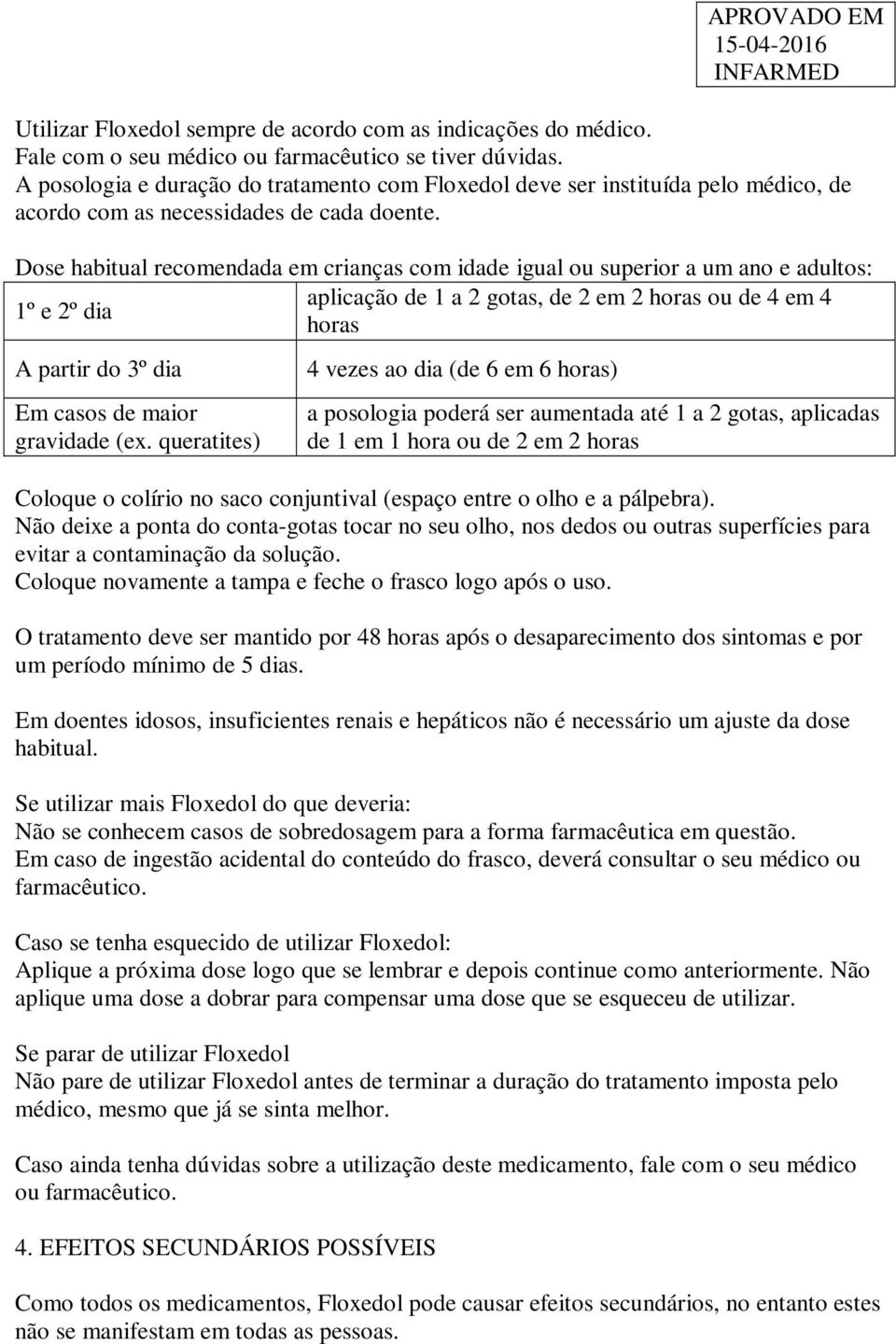 Dose habitual recomendada em crianças com idade igual ou superior a um ano e adultos: aplicação de 1 a 2 gotas, de 2 em 2 horas ou de 4 em 4 1º e 2º dia horas A partir do 3º dia Em casos de maior