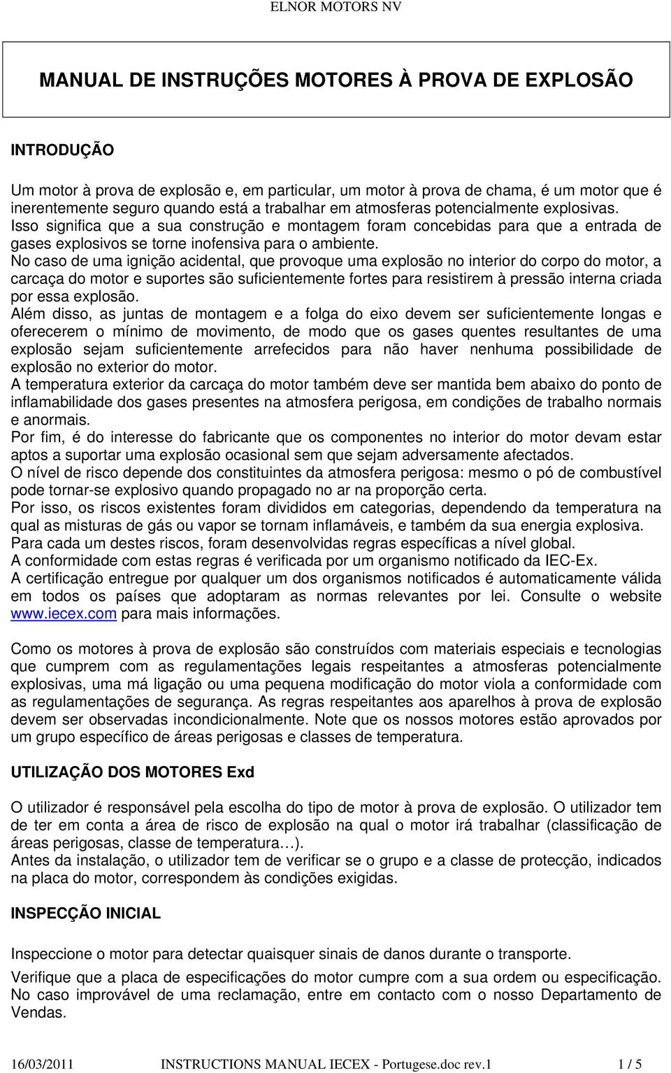 No caso de uma ignição acidental, que provoque uma explosão no interior do corpo do motor, a carcaça do motor e suportes são suficientemente fortes para resistirem à pressão interna criada por essa