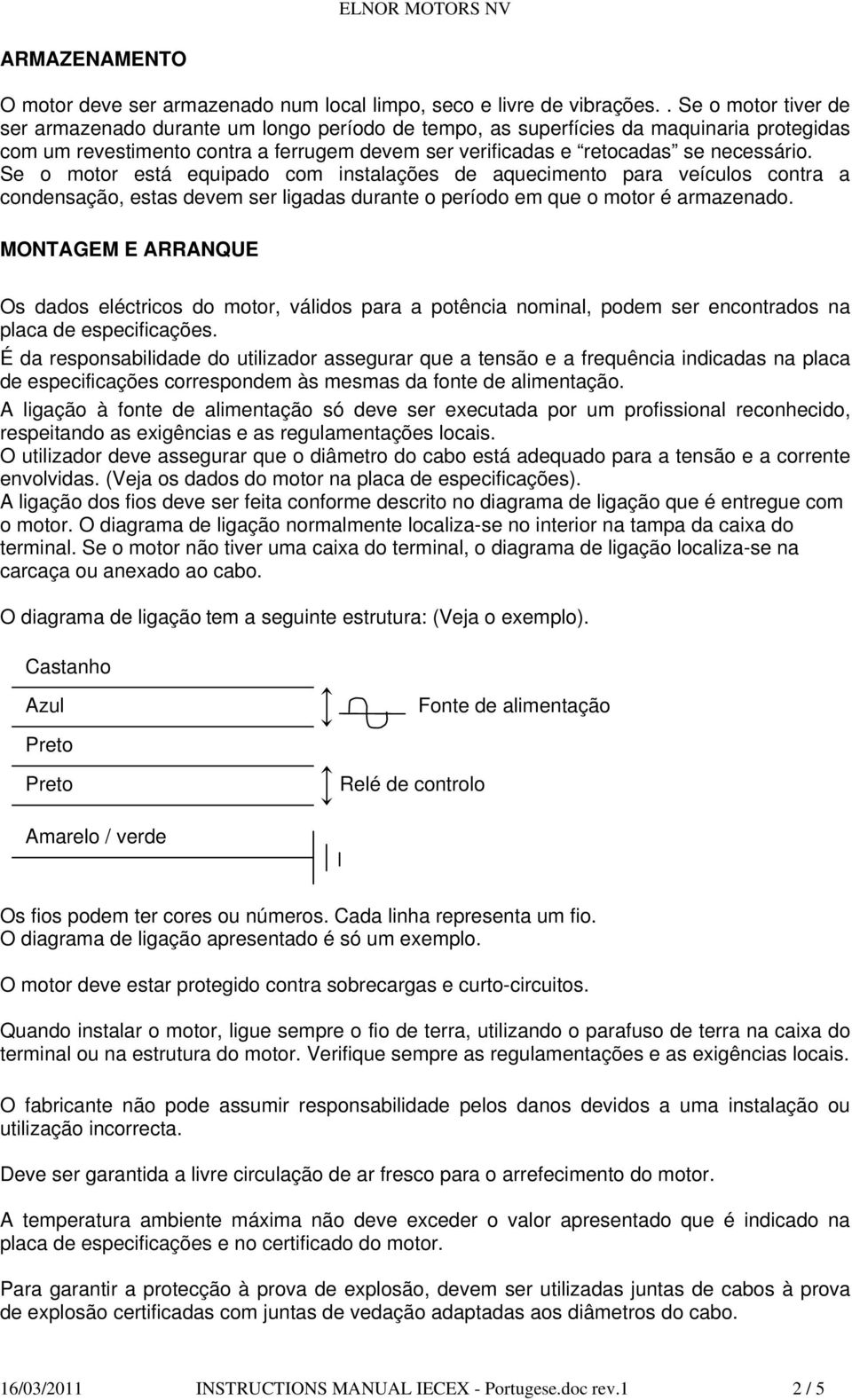 Se o motor está equipado com instalações de aquecimento para veículos contra a condensação, estas devem ser ligadas durante o período em que o motor é armazenado.