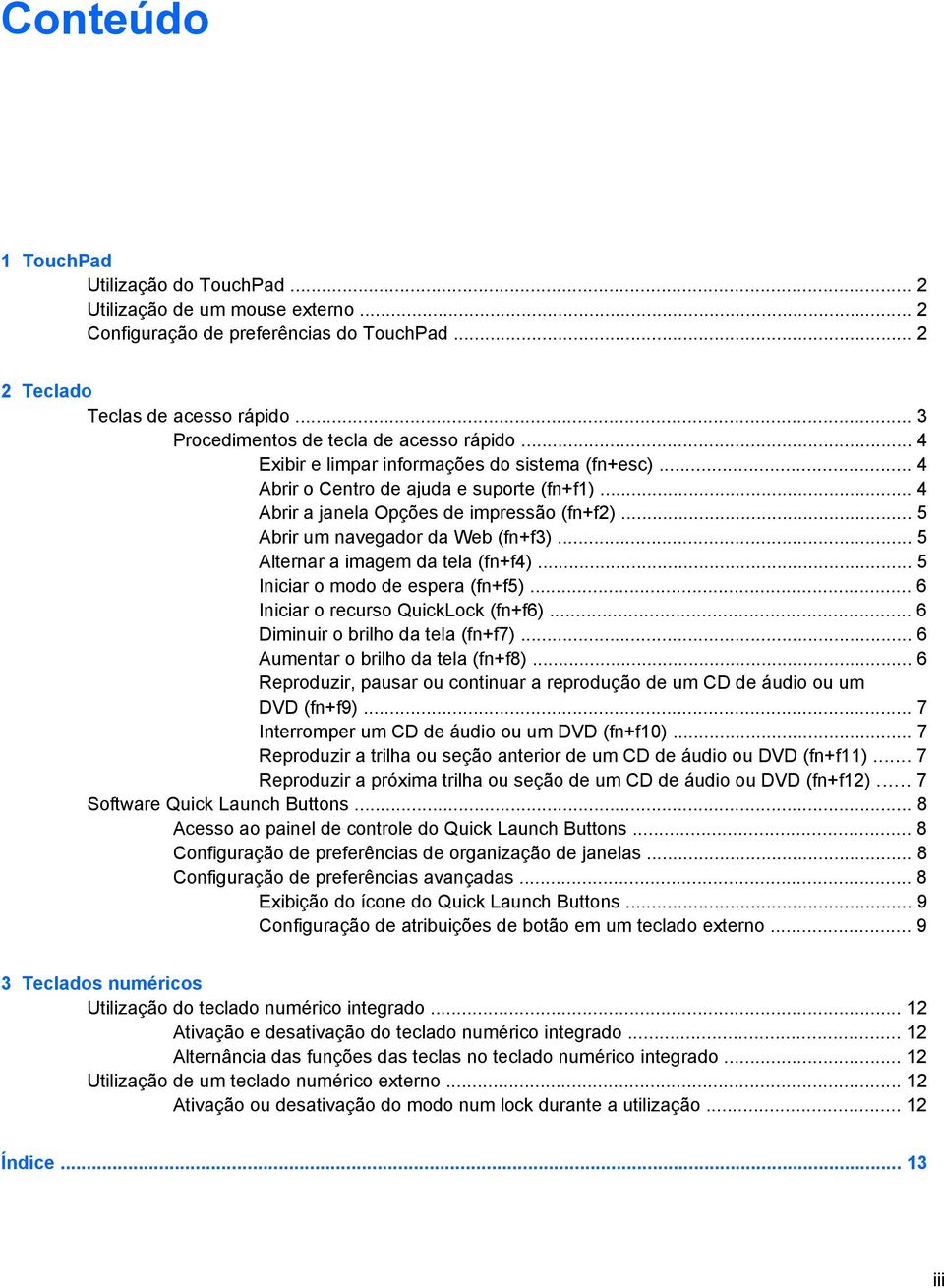 .. 5 Abrir um navegador da Web (fn+f3)... 5 Alternar a imagem da tela (fn+f4)... 5 Iniciar o modo de espera (fn+f5)... 6 Iniciar o recurso QuickLock (fn+f6)... 6 Diminuir o brilho da tela (fn+f7).