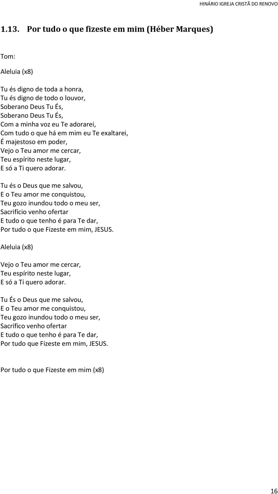 Tu és o eus que me salvou, E o Teu amor me conquistou, Teu gozo inundou todo o meu ser, Sacrifício venho ofertar E tudo o que tenho é para Te dar, Por tudo o que Fizeste em mim, JESUS.