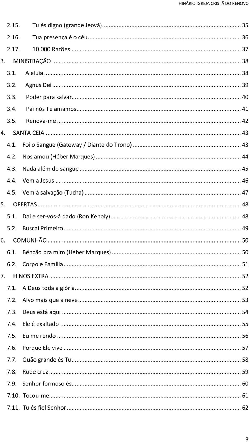 .. 46 4.5. Vem à salvação (Tucha)... 47 5. OFERTS... 48 5.1. ai e ser-vos-á dado (Ron Kenoly)... 48 5.2. Buscai Primeiro... 49 6. COMUNHÃO... 50 6.1. Bênção pra mim (Héber Marques)... 50 6.2. Corpo e Família.