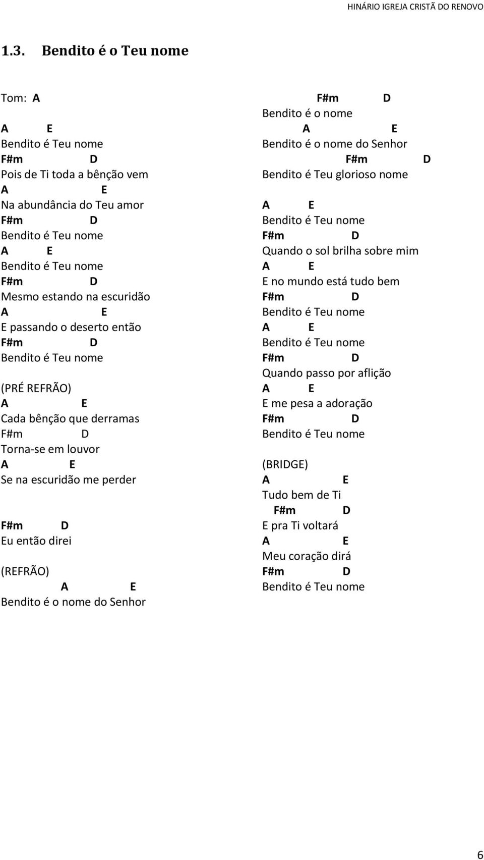 Senhor F#m Bendito é o nome E Bendito é o nome do Senhor F#m Bendito é Teu glorioso nome E Bendito é Teu nome F#m Quando o sol brilha sobre mim E E no mundo está tudo bem F#m Bendito é