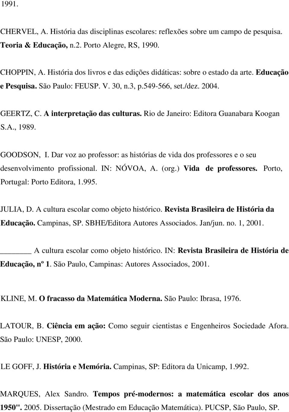 Rio de Janeiro: Editora Guanabara Koogan S.A., 1989. GOODSON, I. Dar voz ao professor: as histórias de vida dos professores e o seu desenvolvimento profissional. IN: NÓVOA, A. (org.