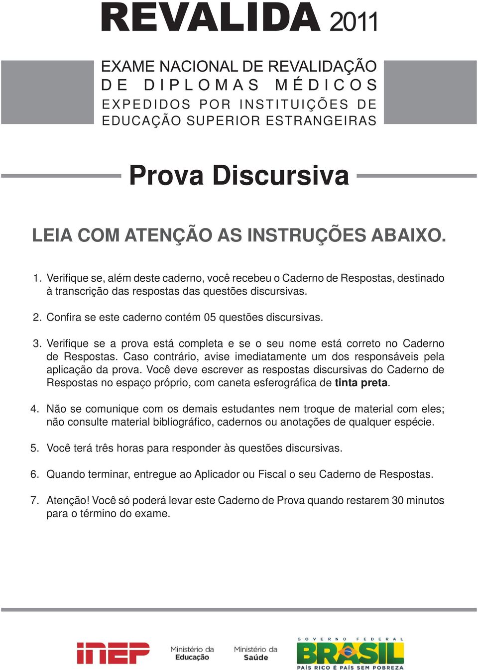 Verifi que se a prova está completa e se o seu nome está correto no Caderno de Respostas. Caso contrário, avise imediatamente um dos responsáveis pela aplicação da prova.