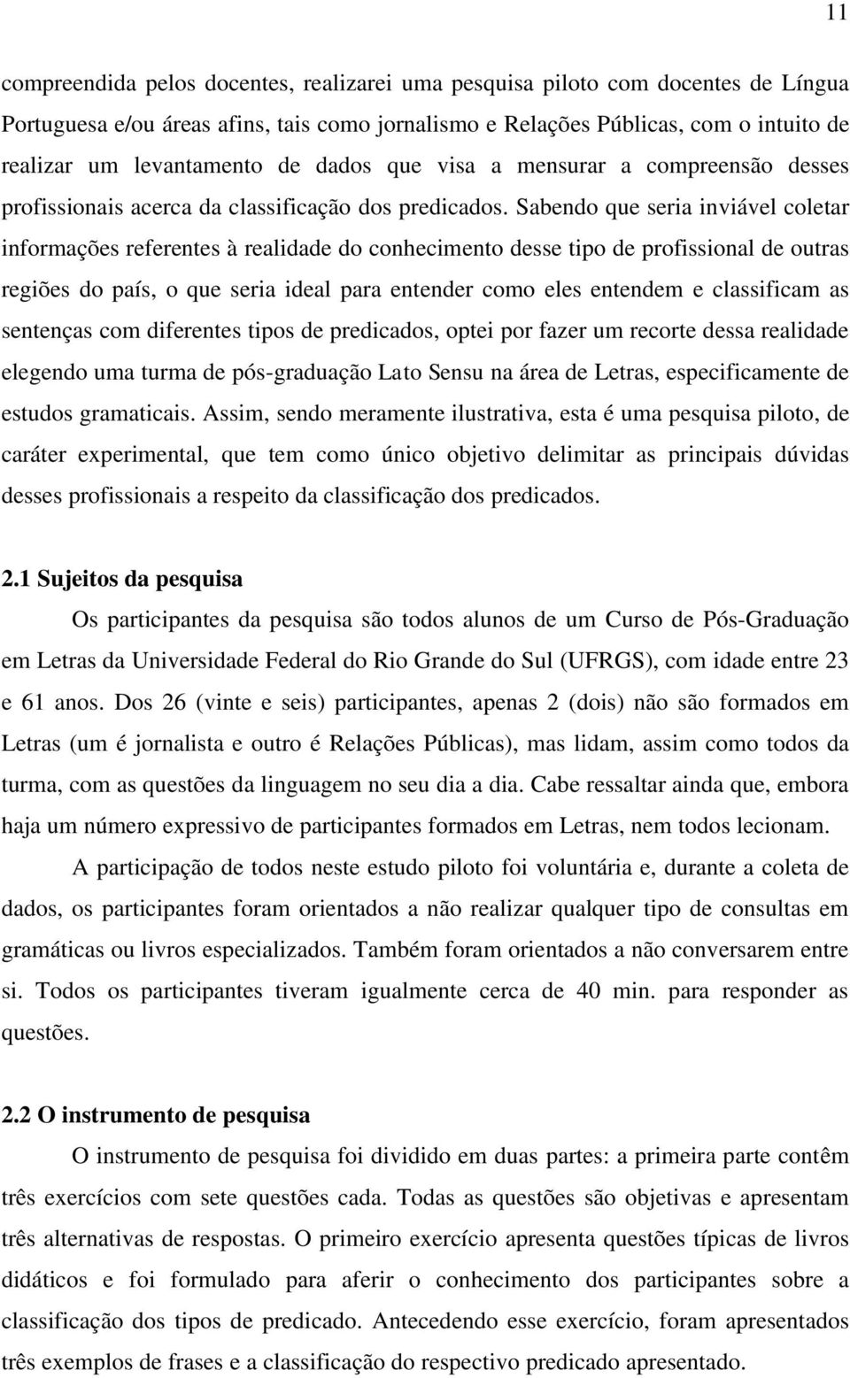 Sabendo que seria inviável coletar informações referentes à realidade do conhecimento desse tipo de profissional de outras regiões do país, o que seria ideal para entender como eles entendem e