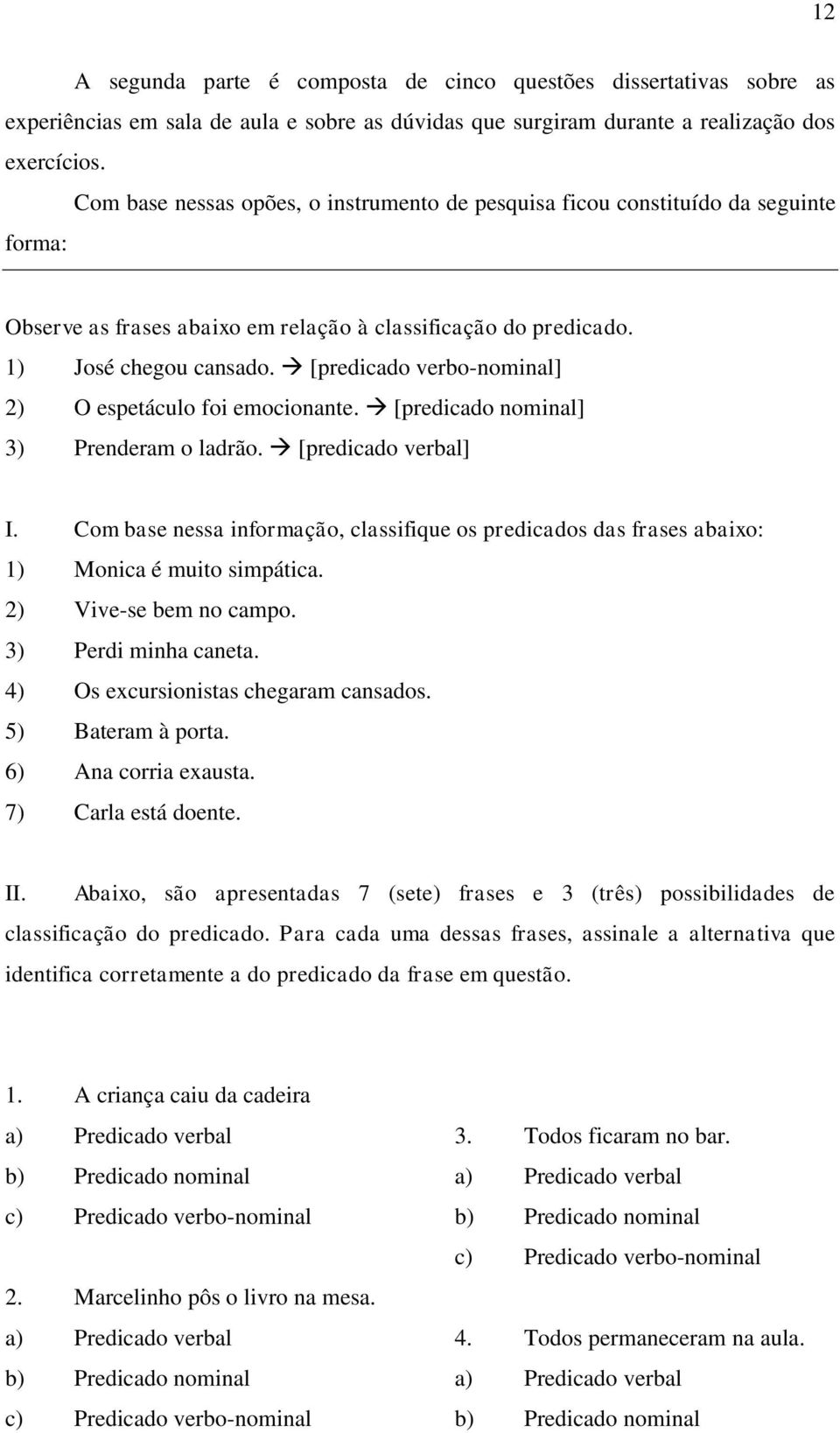 [predicado verbo-nominal] 2) O espetáculo foi emocionante. [predicado nominal] 3) Prenderam o ladrão. [predicado verbal] I.