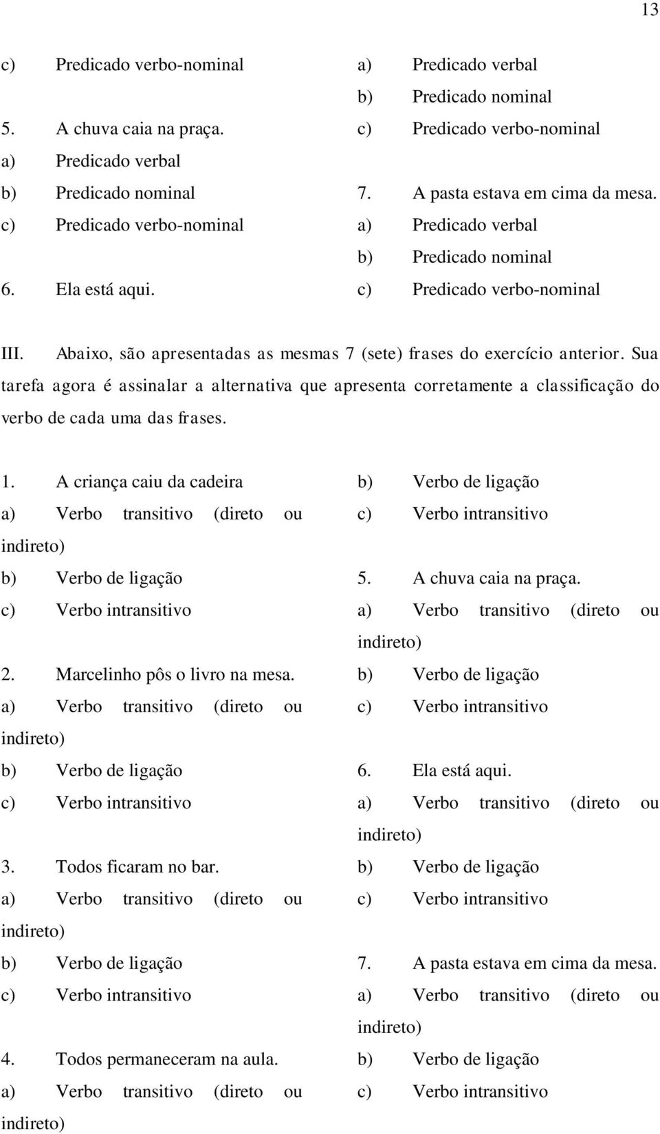 Abaixo, são apresentadas as mesmas 7 (sete) frases do exercício anterior. Sua tarefa agora é assinalar a alternativa que apresenta corretamente a classificação do verbo de cada uma das frases. 1.