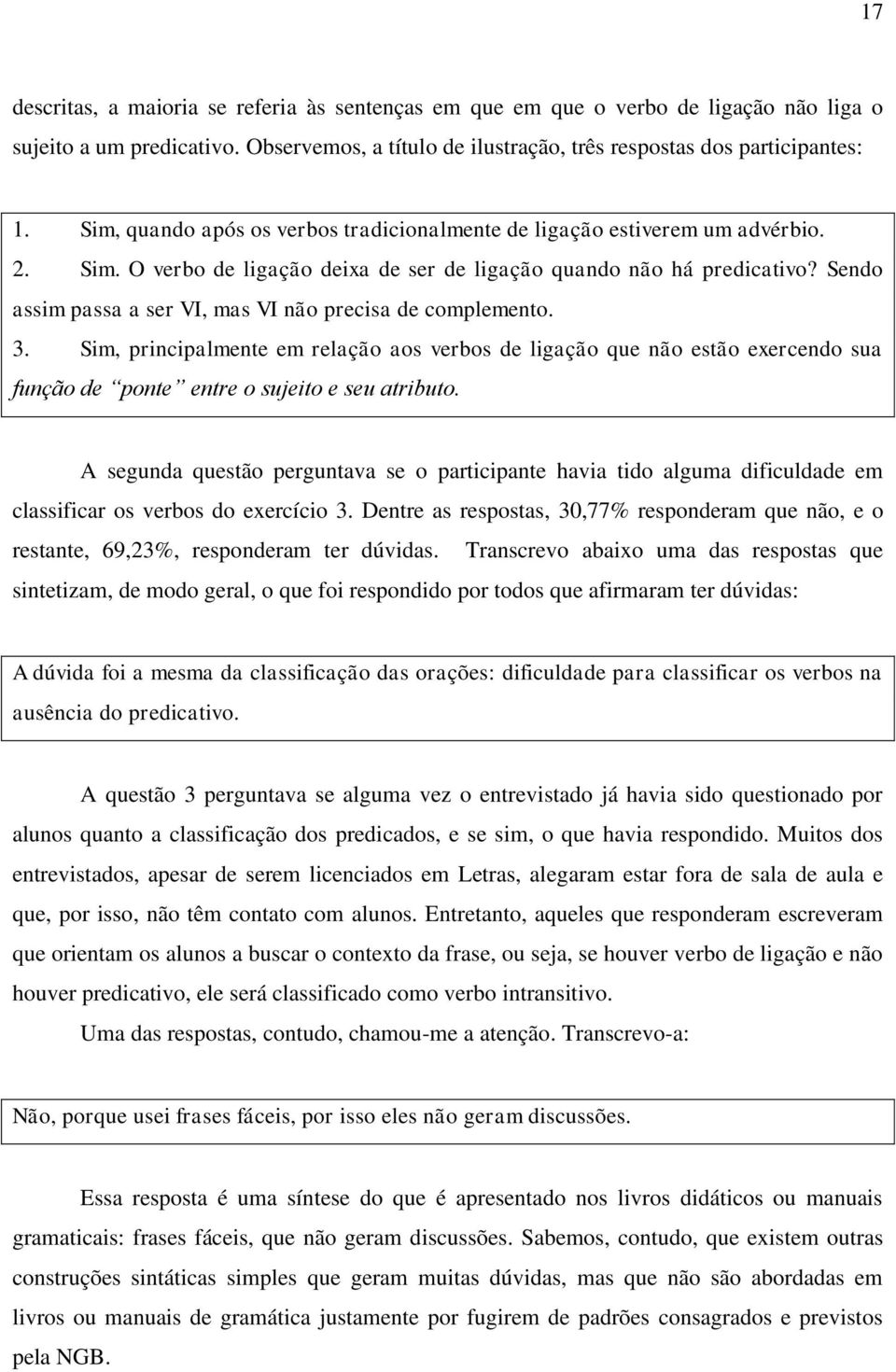 Sendo assim passa a ser VI, mas VI não precisa de complemento. 3. Sim, principalmente em relação aos verbos de ligação que não estão exercendo sua função de ponte entre o sujeito e seu atributo.