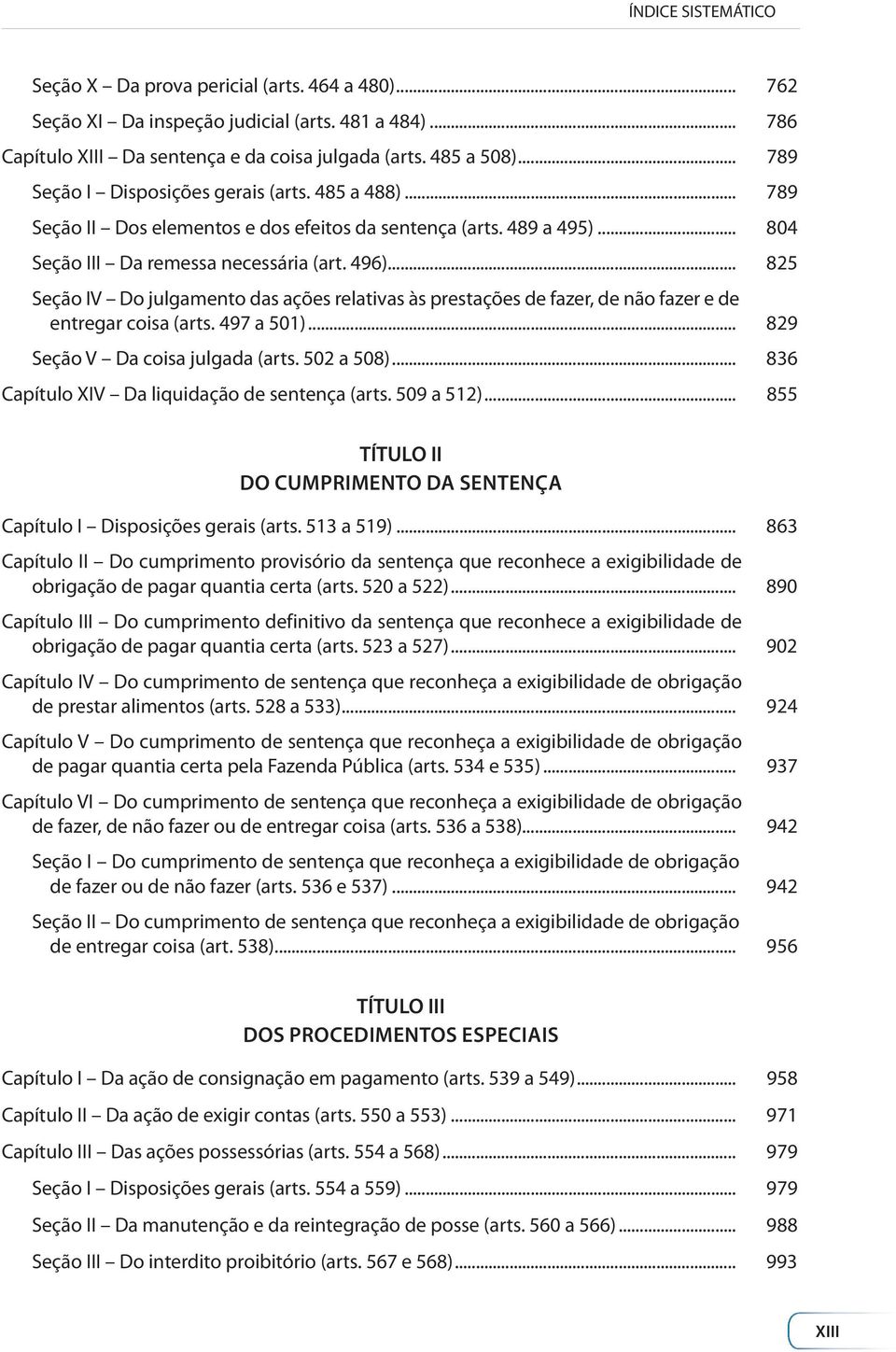 .. 825 Seção IV Do julgamento das ações relativas às prestações de fazer, de não fazer e de entregar coisa (arts. 497 a 501)... 829 Seção V Da coisa julgada (arts. 502 a 508).