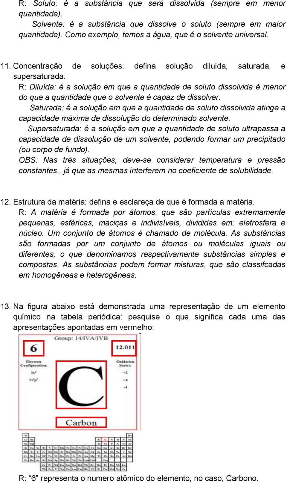 R: Diluída: é a solução em que a quantidade de soluto dissolvida é menor do que a quantidade que o solvente é capaz de dissolver.