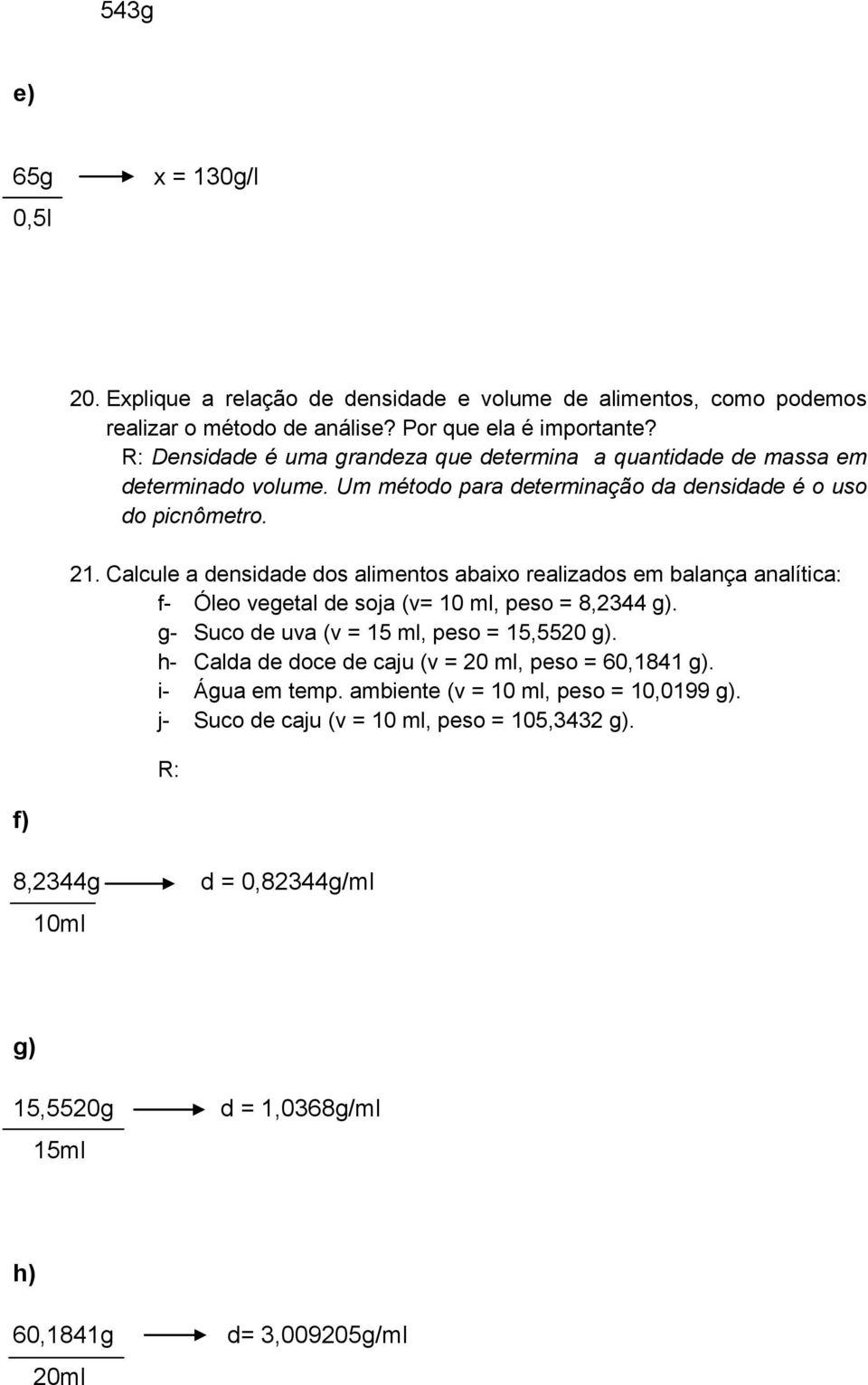 Calcule a densidade dos alimentos abaixo realizados em balança analítica: f- Óleo vegetal de soja (v= 10 ml, peso = 8,2344 g). g- Suco de uva (v = 15 ml, peso = 15,5520 g).