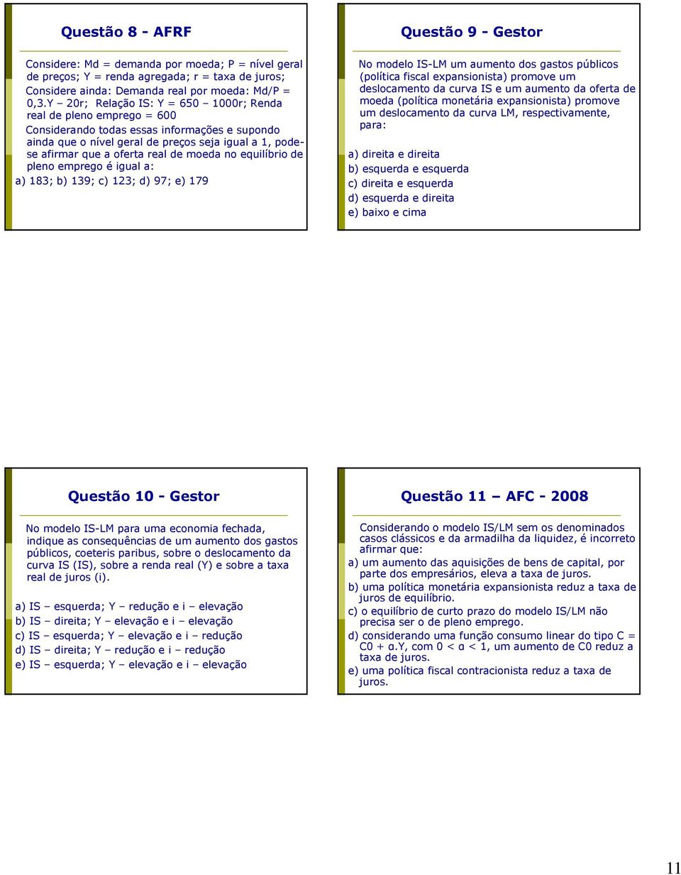 de moeda no equilíbrio de pleno emprego é igual a: a) 183; b) 139; c) 123; d) 97; e) 179 Questão 9 - Gestor No modelo IS-LM um aumento dos gastos públicos (política fiscal expansionista) promove um