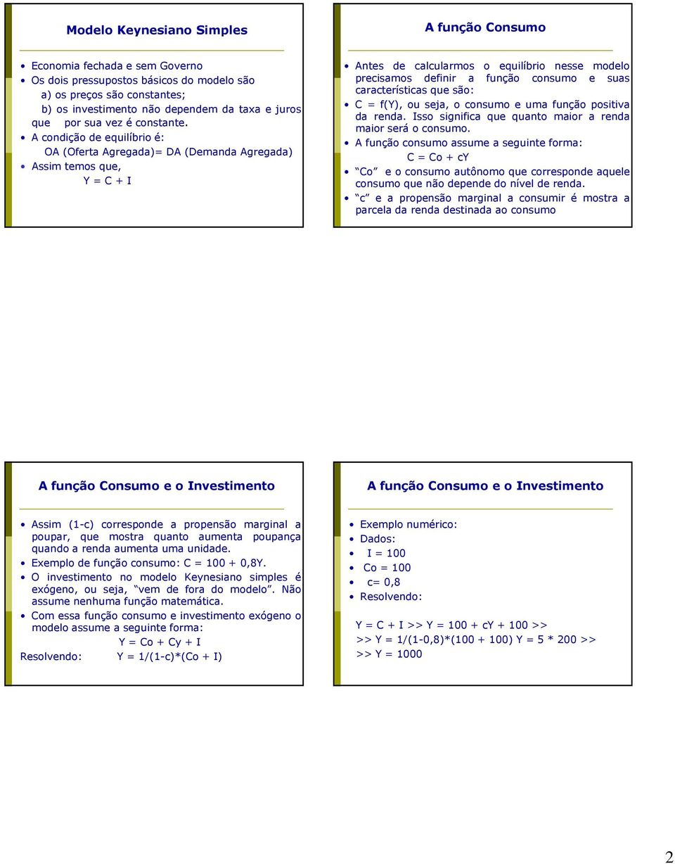 A condição de equilíbrio é: OA (Oferta Agregada)= DA (Demanda Agregada) Assim temos que, Y = C + I Antes de calcularmos o equilíbrio nesse modelo precisamos definir a função consumo e suas