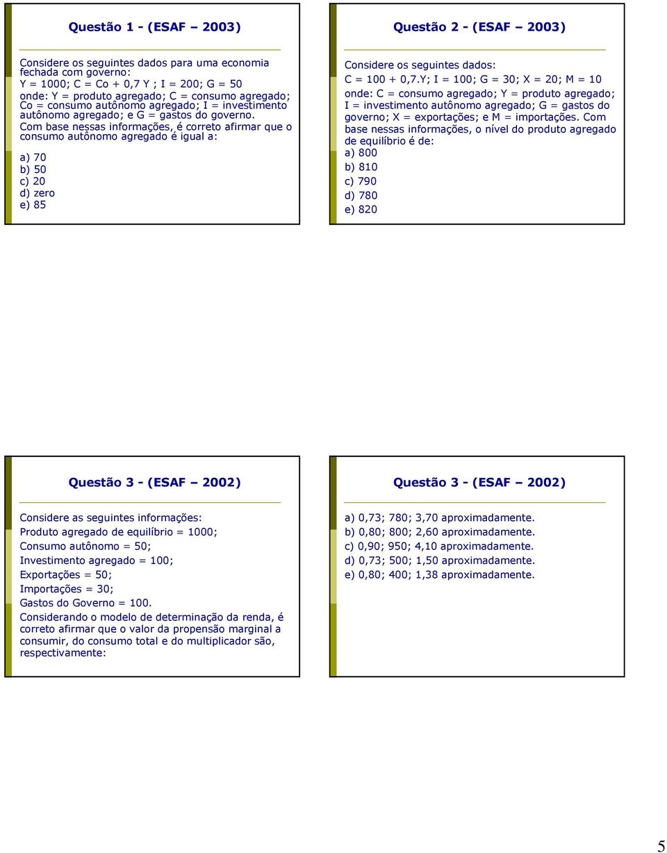 Com base nessas informações, é correto afirmar que o consumo autônomo agregado é igual a: a) 70 b) 50 c) 20 d) zero e) 85 Considere os seguintes dados: C = 100 + 0,7.