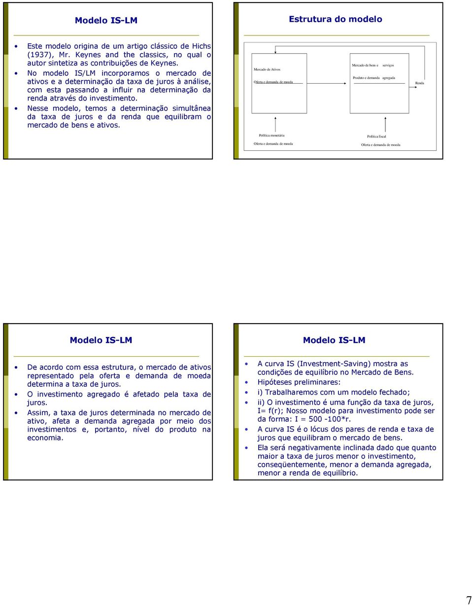 Nesse modelo, temos a determinação simultânea da taxa de juros e da renda que equilibram o mercado de bens e ativos.