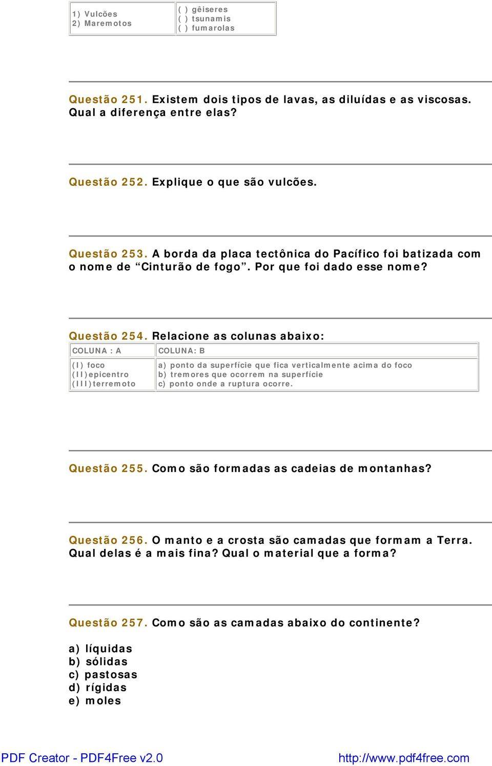 Relacione as colunas abaixo: COLUNA : A (I) foco (II)epicentro (III)terremoto COLUNA: B a) ponto da superfície que fica verticalmente acima do foco b) tremores que ocorrem na superfície c) ponto onde