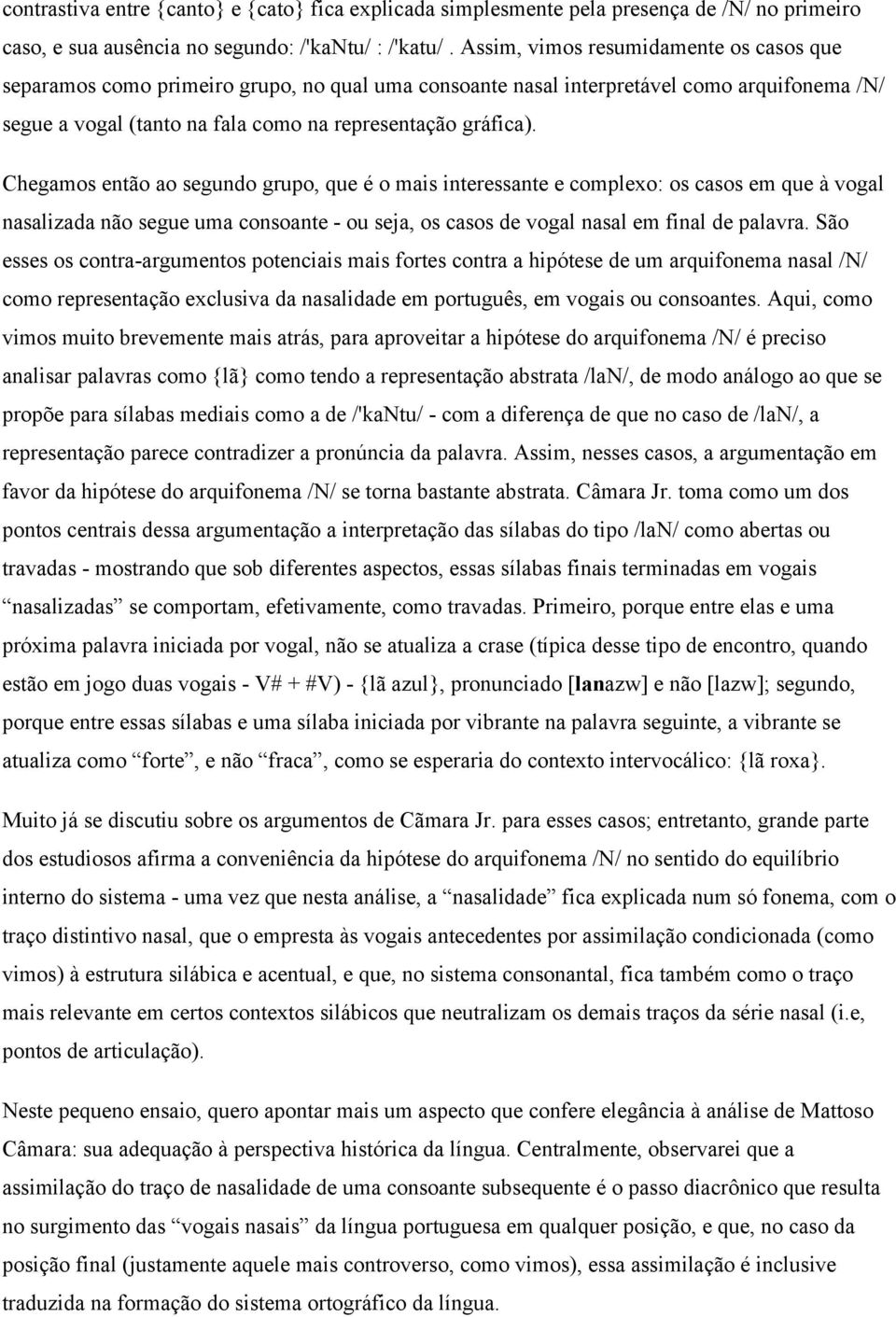 Chegamos então ao segundo grupo, que é o mais interessante e complexo: os casos em que à vogal nasalizada não segue uma consoante - ou seja, os casos de vogal nasal em final de palavra.