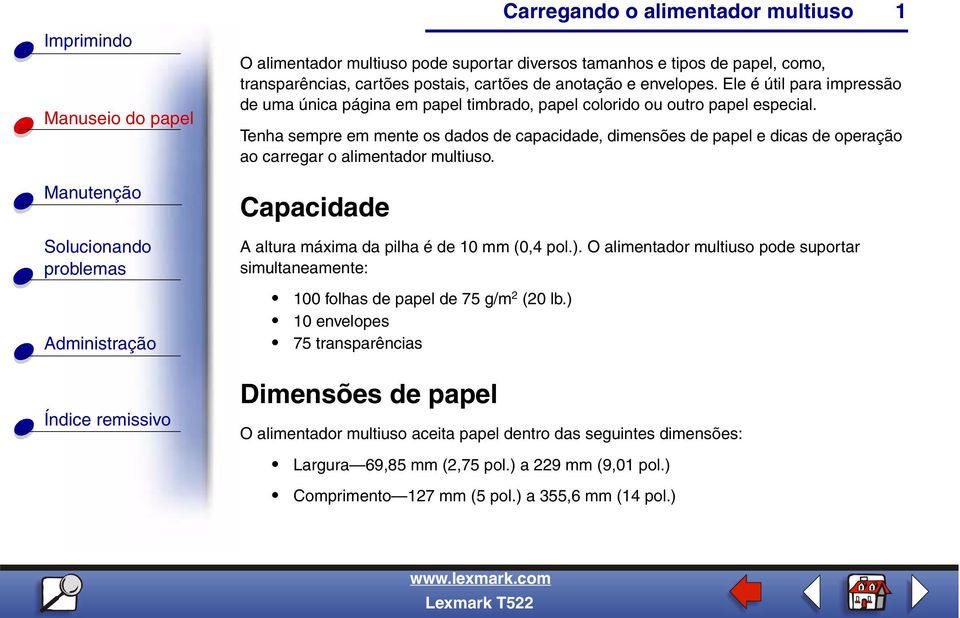 Tenha sempre em mente os dados de capacidade, dimensões de papel e dicas de operação ao carregar o alimentador multiuso. Capacidade A altura máxima da pilha é de 10 mm (0,4 pol.).