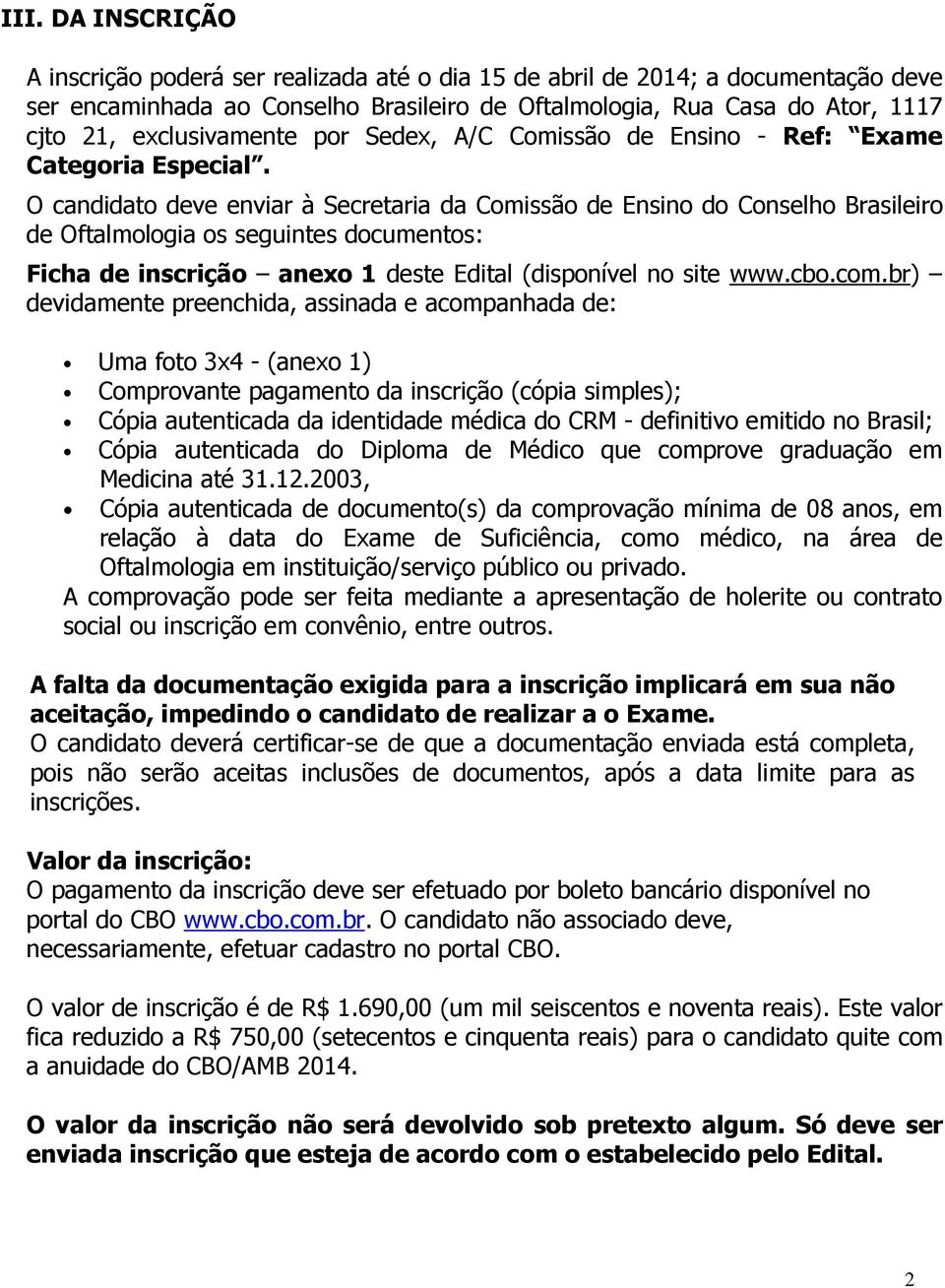 O candidato deve enviar à Secretaria da Comissão de Ensino do Conselho Brasileiro de Oftalmologia os seguintes documentos: Ficha de inscrição anexo 1 deste Edital (disponível no site www.cbo.com.