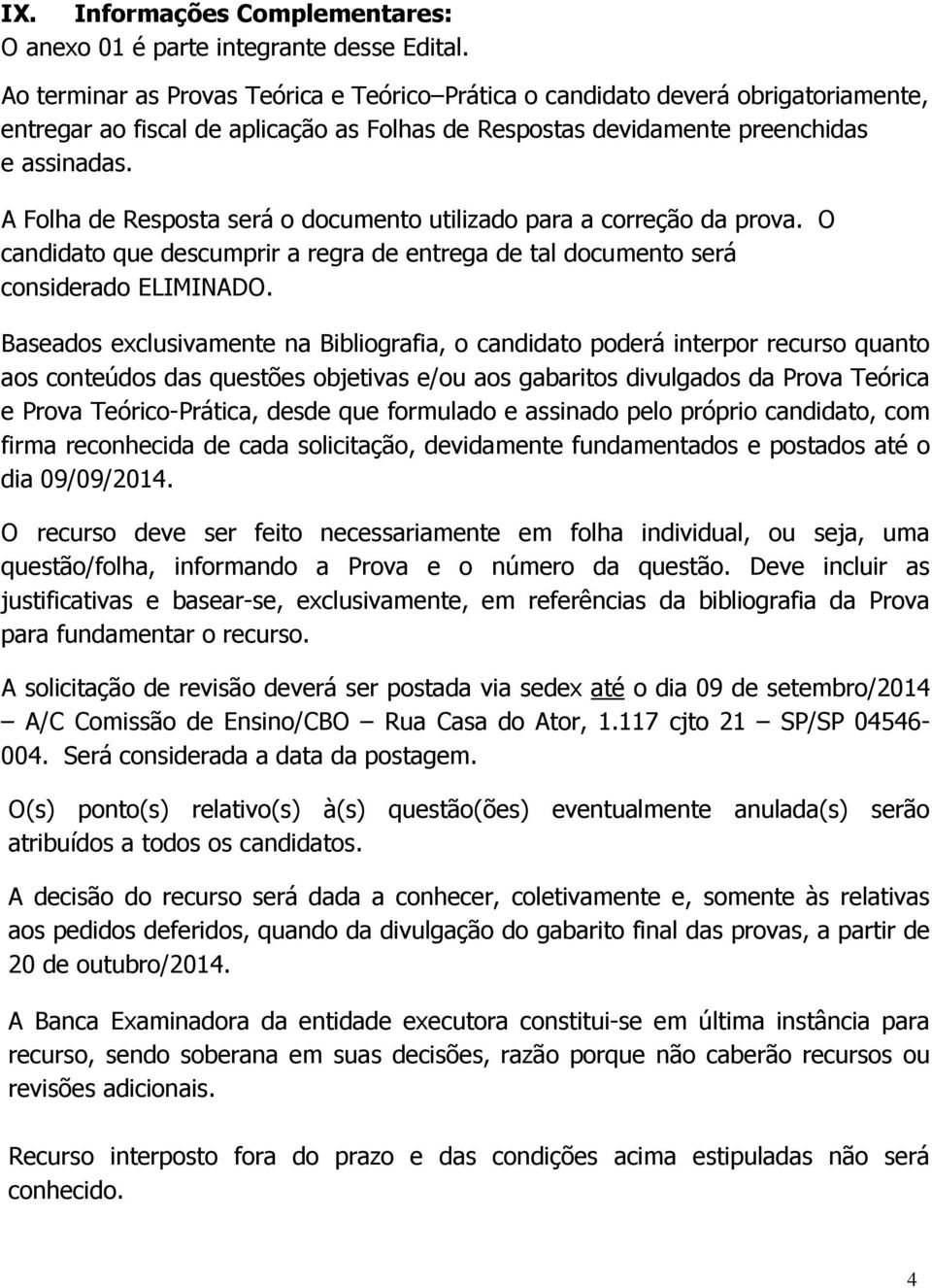 A Folha de Resposta será o documento utilizado para a correção da prova. O candidato que descumprir a regra de entrega de tal documento será considerado ELIMINADO.