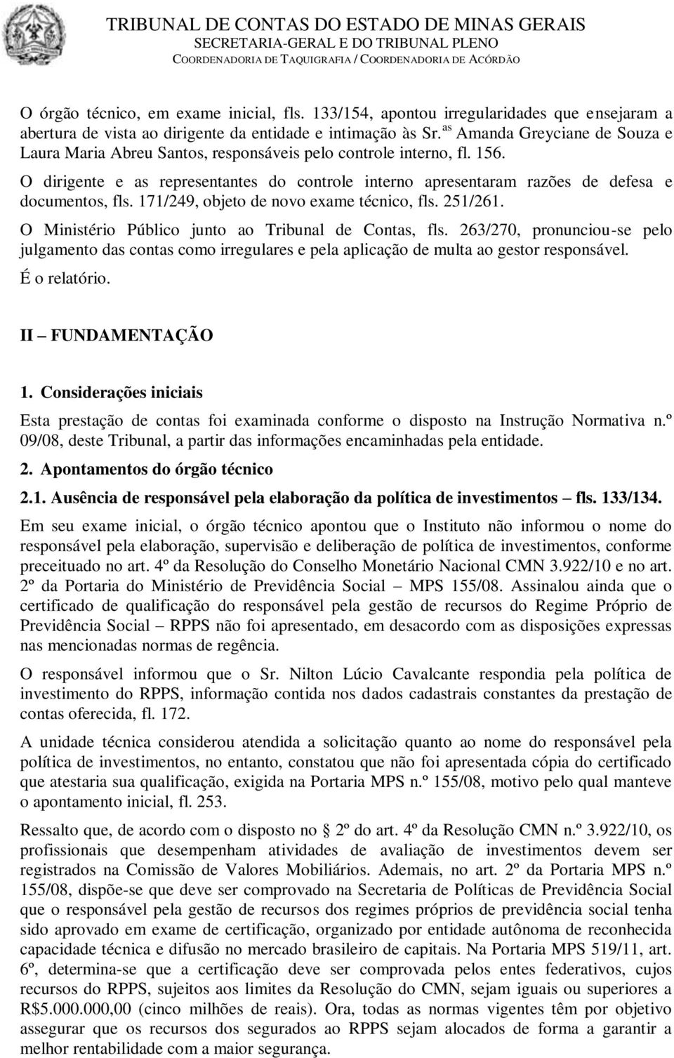 O dirigente e as representantes do controle interno apresentaram razões de defesa e documentos, fls. 171/249, objeto de novo exame técnico, fls. 251/261.