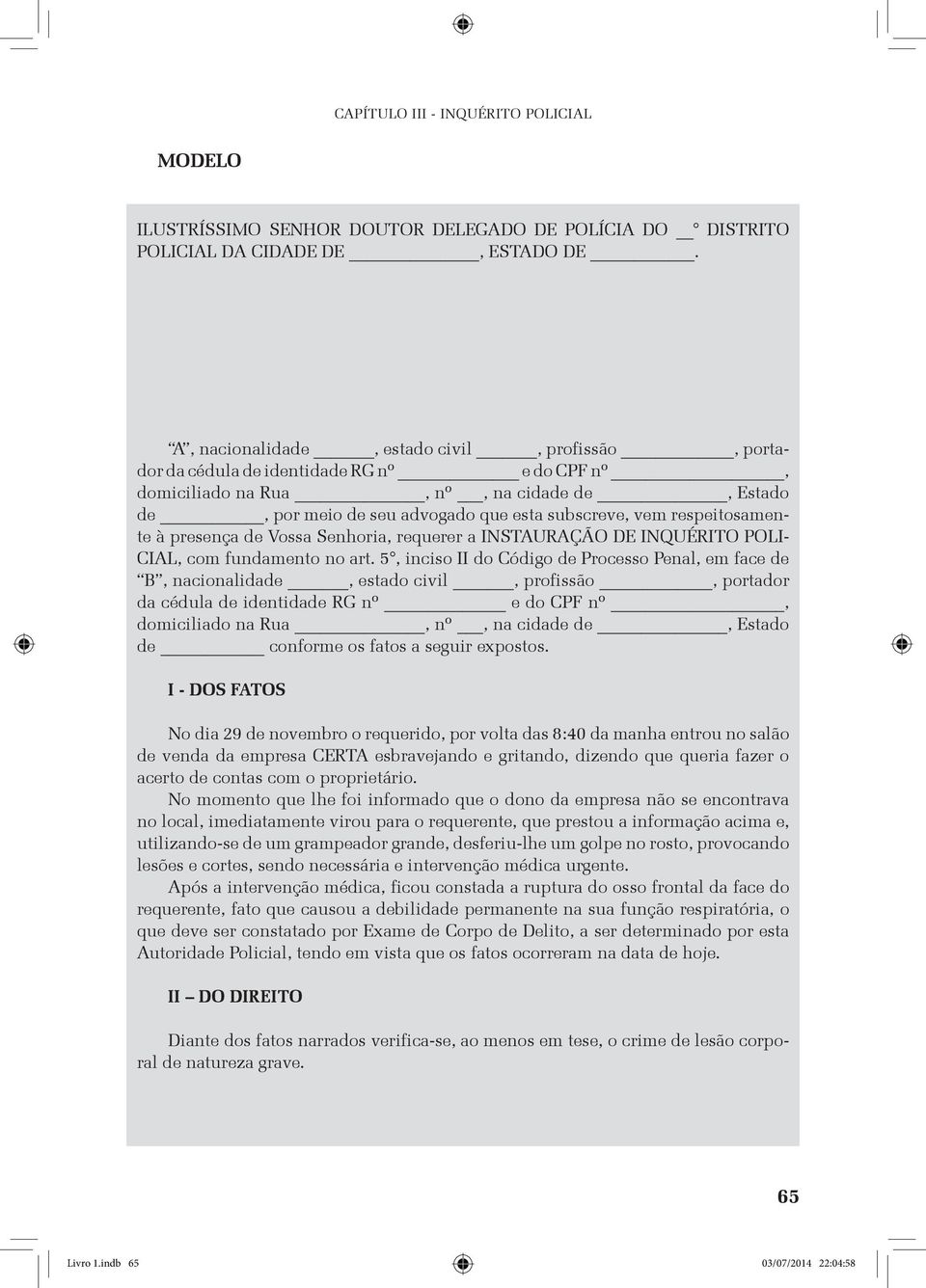 respeitosamente à presença de Vossa Senhoria, requerer a instauração de Inquérito Policial, com fundamento no art.