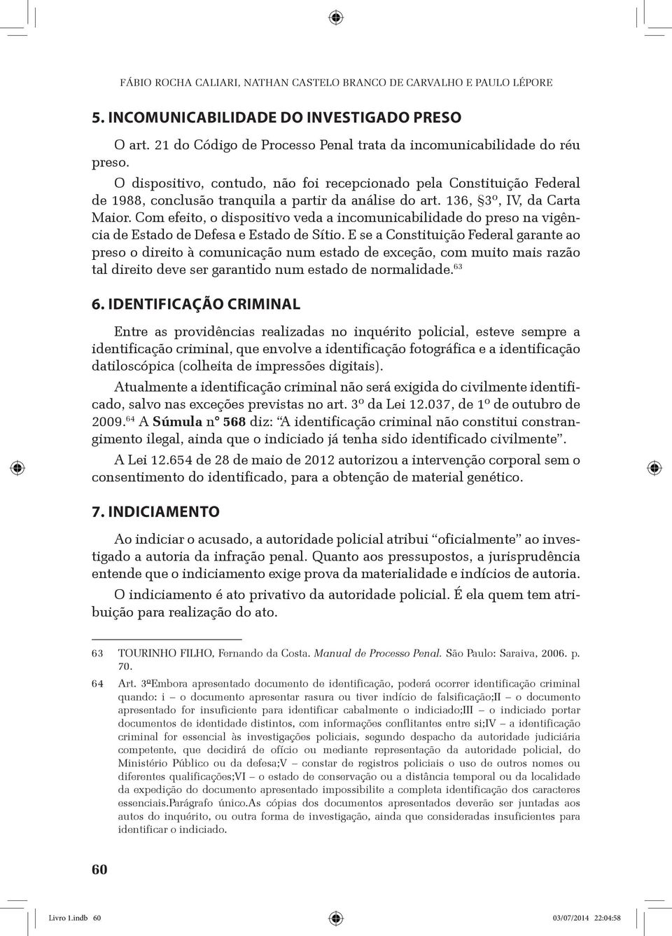 Com efeito, o dispositivo veda a incomunicabilidade do preso na vigência de Estado de Defesa e Estado de Sítio.