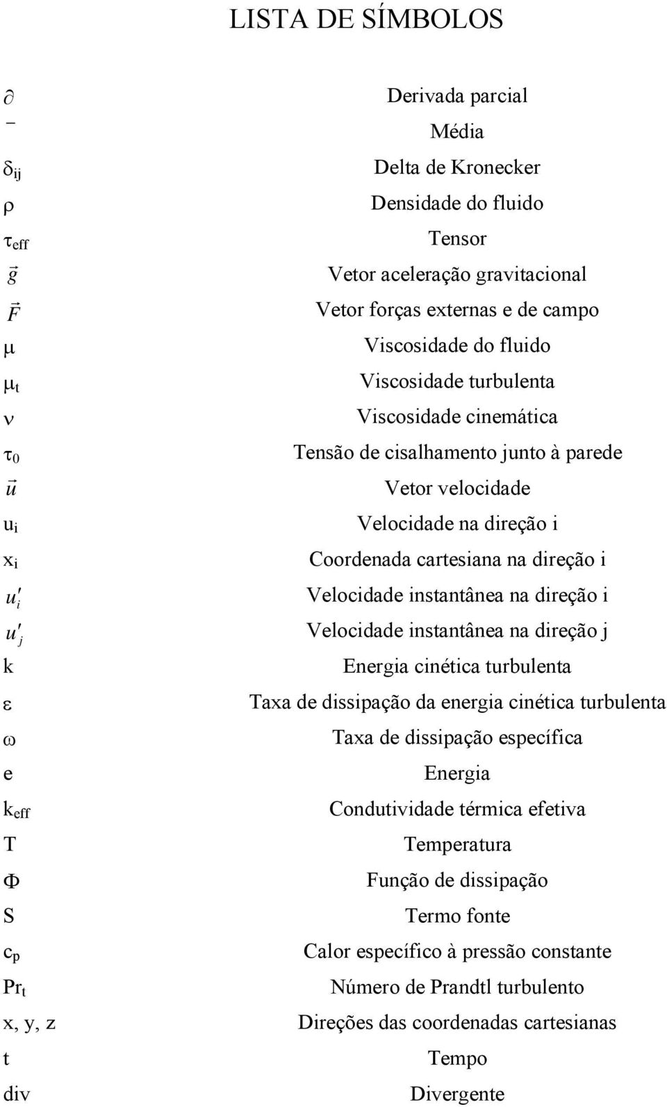 instantânea na direção i u j Velocidade instantânea na direção j k Energia cinética turbulenta ε ω e k eff T Taxa de dissipação da energia cinética turbulenta Taxa de dissipação específica Energia