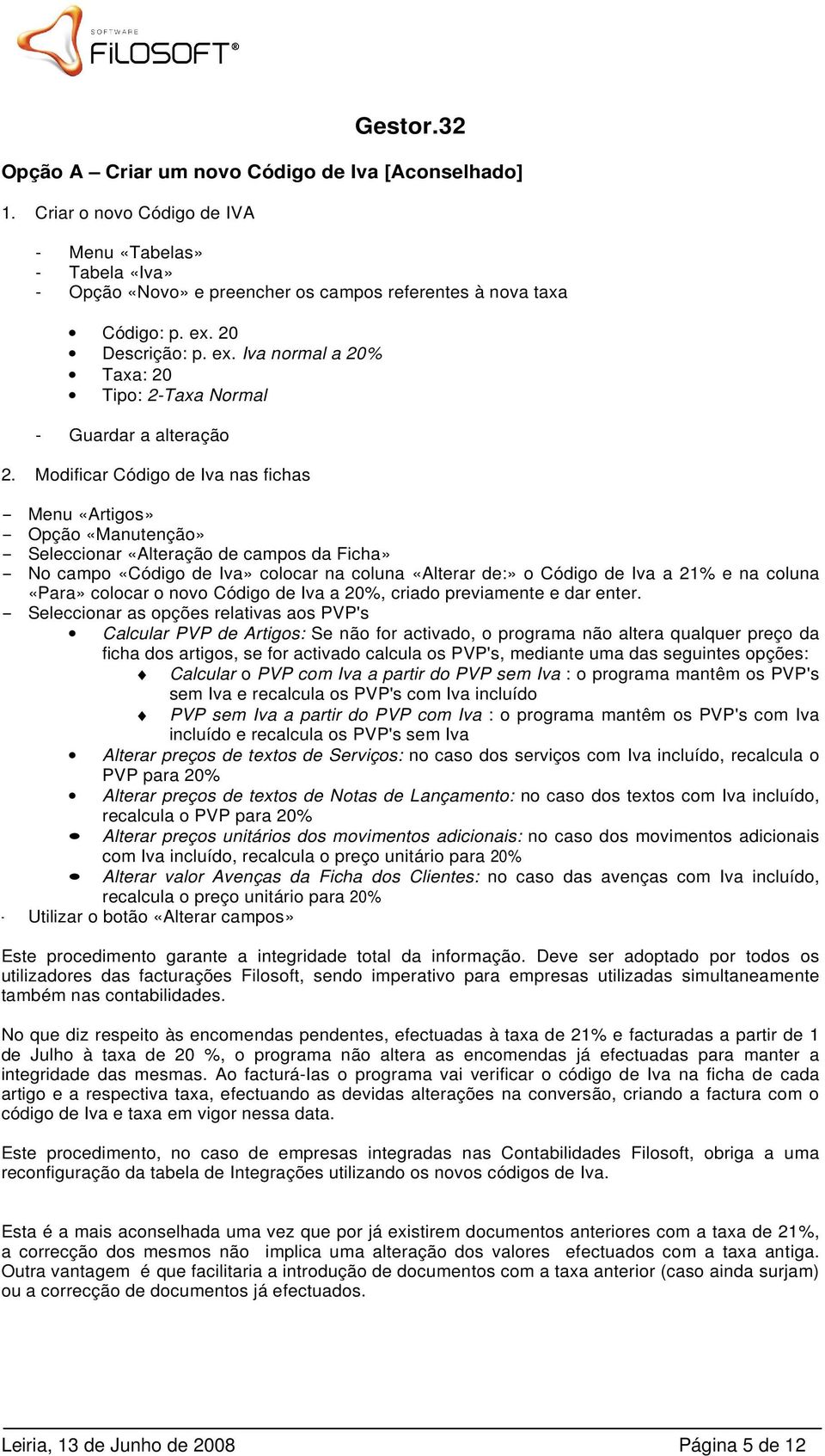 Modificar Código de Iva nas fichas - Menu «Artigos» - Opção «Manutenção» - Seleccionar «Alteração de campos da Ficha» - No campo «Código de Iva» colocar na coluna «Alterar de:» o Código de Iva a 21%