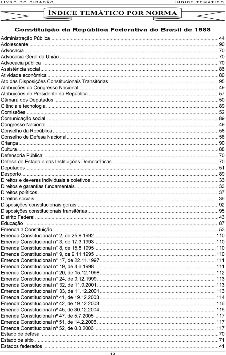 ..49 Atribuições do Presidente da República...57 Câmara dos Deputados...50 Ciência e tecnologia...89 Comissões...52 Comunicação social...89 Congresso Nacional...49 Conselho da República.