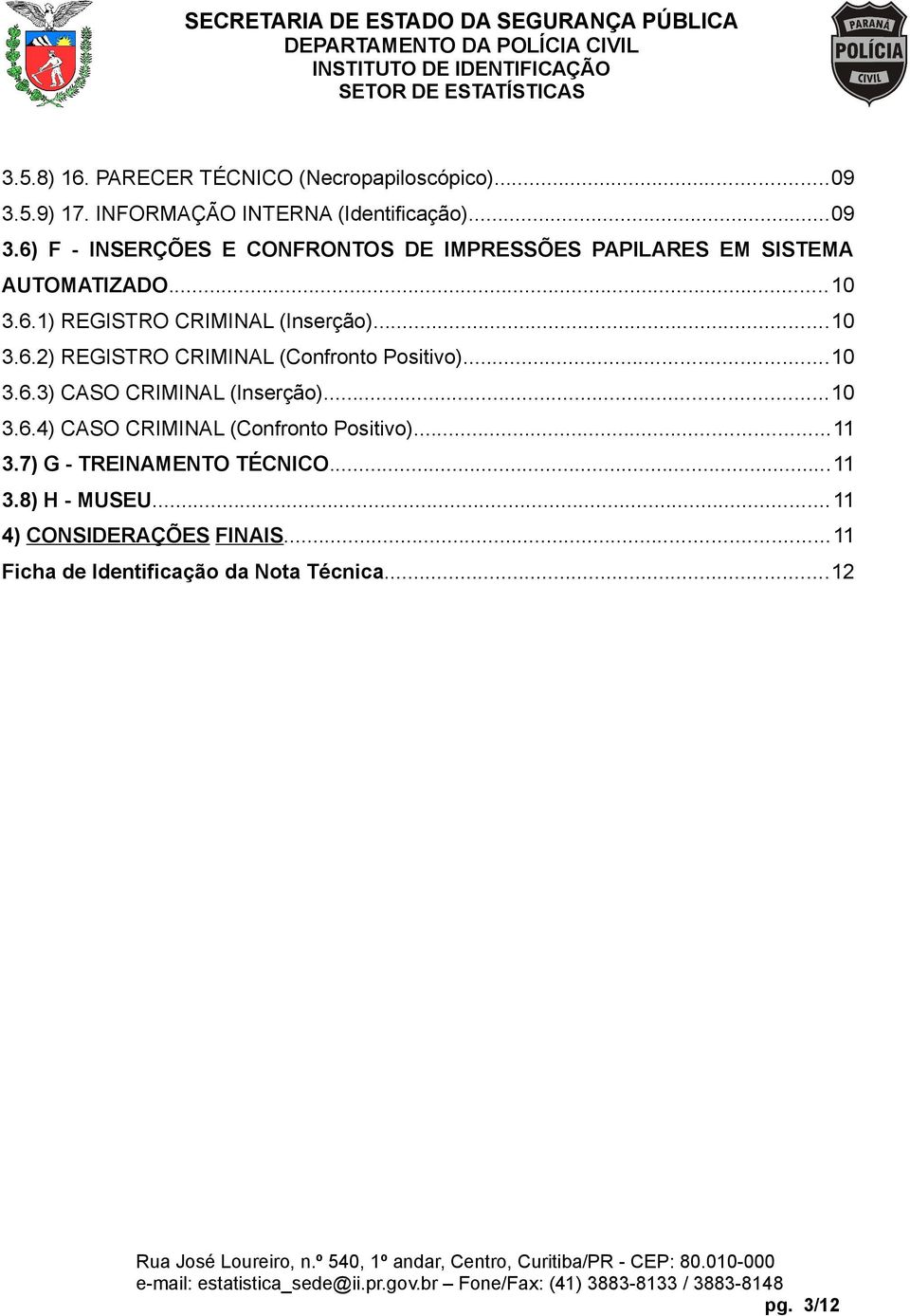 6) F - INSERÇÕES E CONFRONTOS DE IMPRESSÕES PAPILARES EM SISTEMA AUTOMATIZADO...10 3.6.1) REGISTRO CRIMINAL (Inserção)...10 3.6.2) REGISTRO CRIMINAL (Confronto Positivo).