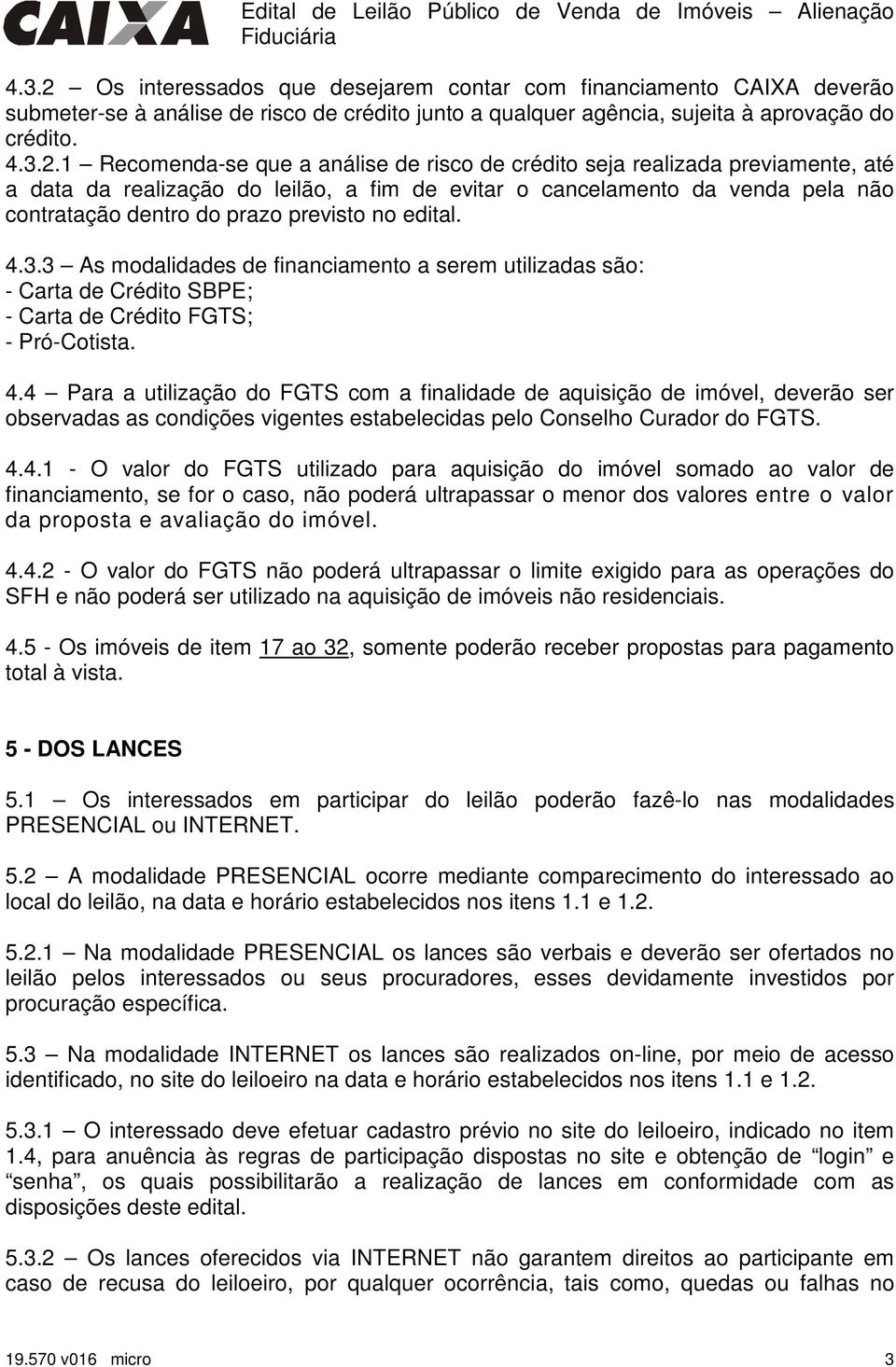 análise de risco de crédito seja realizada previamente, até a data da realização do leilão, a fim de evitar o cancelamento da venda pela não contratação dentro do prazo previsto no edital. 4.3.