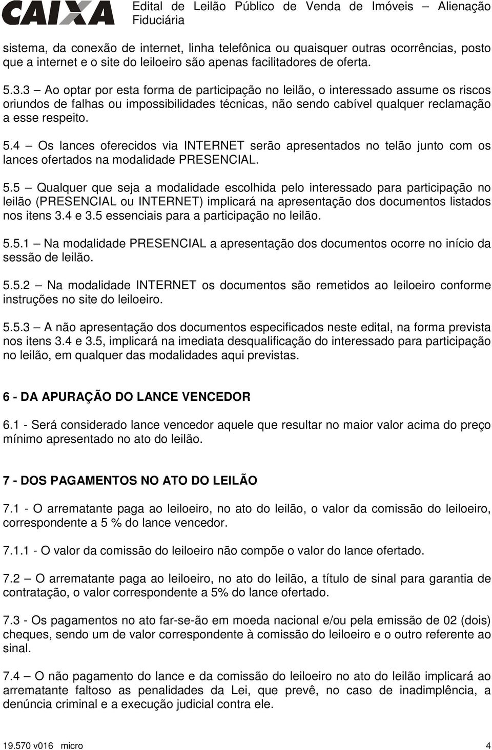 3 Ao optar por esta forma de participação no leilão, o interessado assume os riscos oriundos de falhas ou impossibilidades técnicas, não sendo cabível qualquer reclamação a esse respeito. 5.