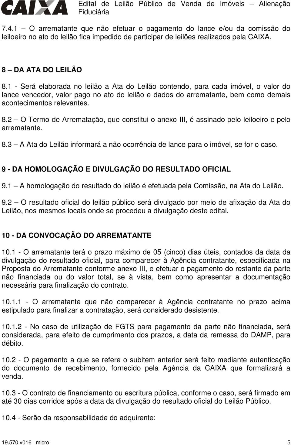 1 - Será elaborada no leilão a Ata do Leilão contendo, para cada imóvel, o valor do lance vencedor, valor pago no ato do leilão e dados do arrematante, bem como demais acontecimentos relevantes. 8.