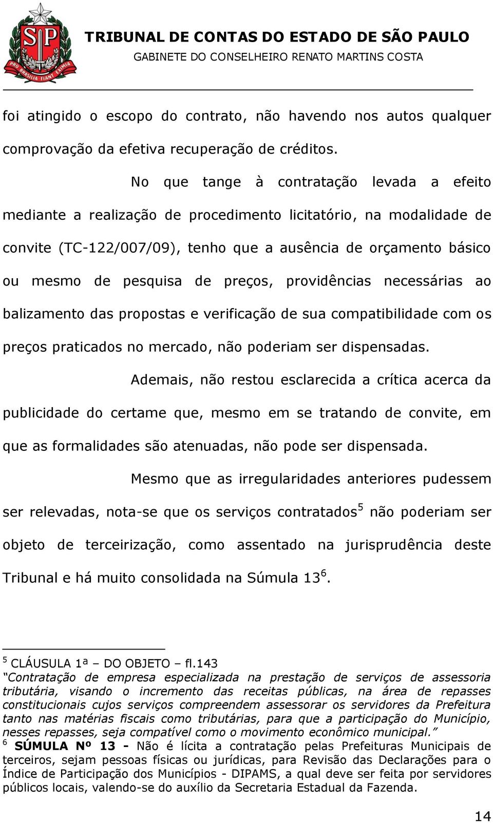 de preços, providências necessárias ao balizamento das propostas e verificação de sua compatibilidade com os preços praticados no mercado, não poderiam ser dispensadas.