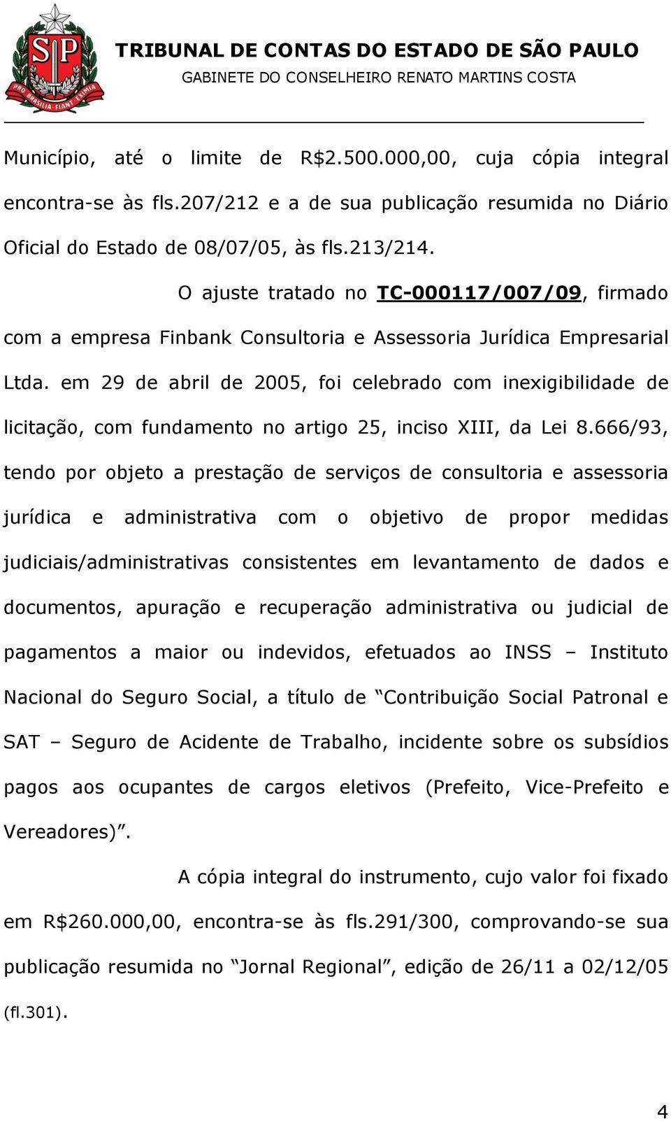 em 29 de abril de 2005, foi celebrado com inexigibilidade de licitação, com fundamento no artigo 25, inciso XIII, da Lei 8.